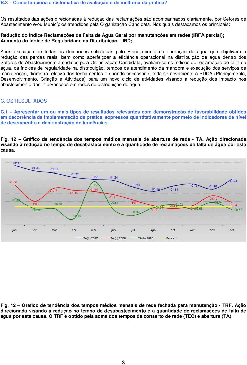 Nos quais destacamos os principais: Redução do Índice Reclamações de Falta de Água Geral por manutenções em redes (IRFA parcial); Aumento do Índice de Regularidade da Distribuição IRD; Após execução