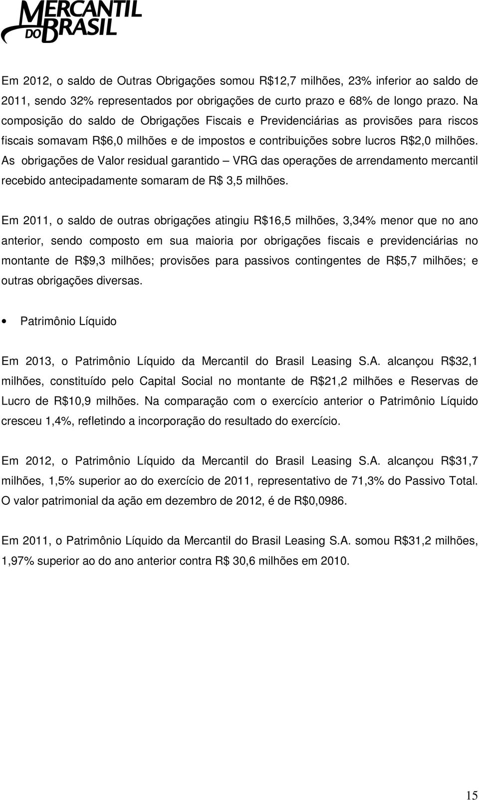 As obrigações de Valor residual garantido VRG das operações de arrendamento mercantil recebido antecipadamente somaram de R$ 3,5 milhões.