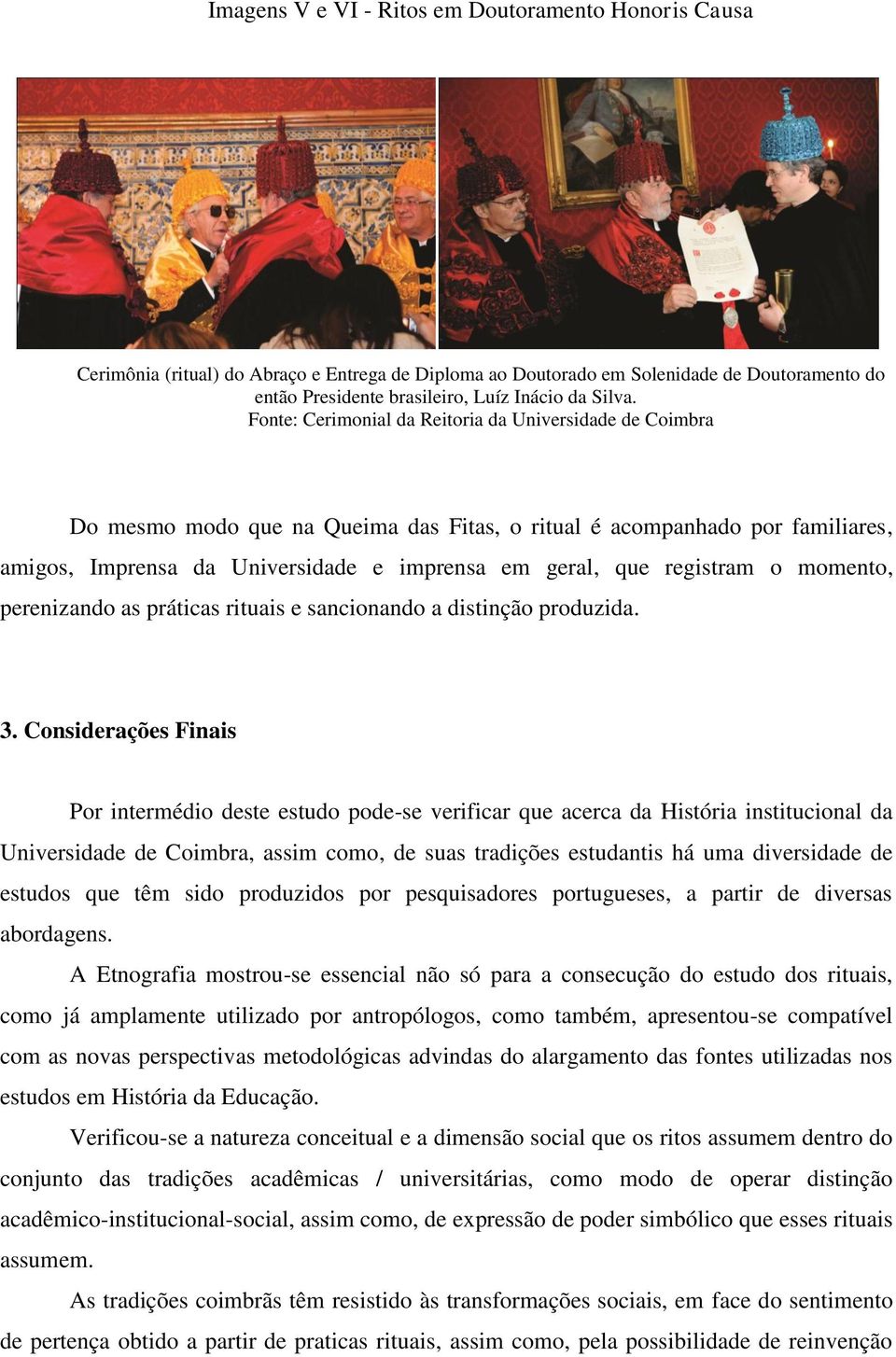 registram o momento, perenizando as práticas rituais e sancionando a distinção produzida. 3.