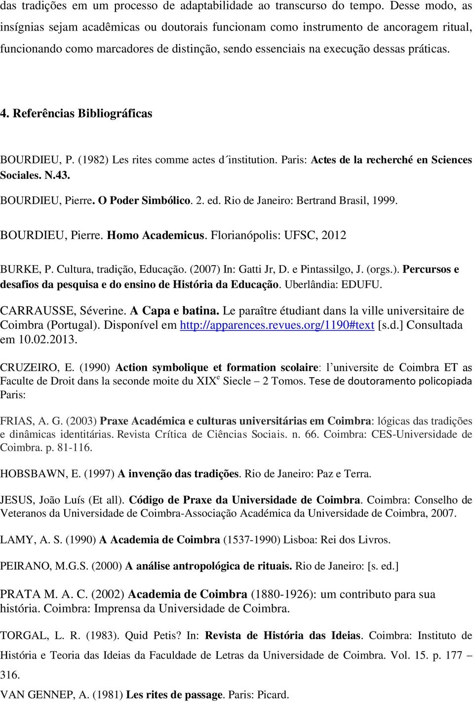 Referências Bibliográficas BOURDIEU, P. (1982) Les rites comme actes d institution. Paris: Actes de la recherché en Sciences Sociales. N.43. BOURDIEU, Pierre. O Poder Simbólico. 2. ed.