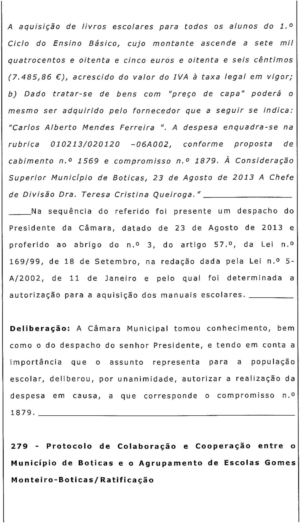 Ferreira. A despesa enquadra-se na rubrica 010213/02012 o 06A002, conforme cabimento n. 0 1569 e compromisso n. 0 1879.