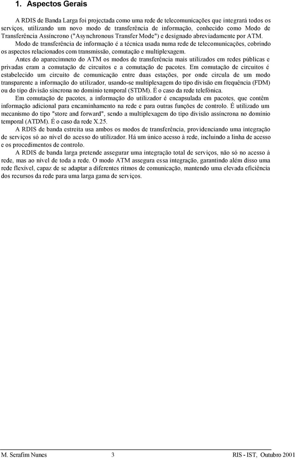 Modo de transferência de informação é a técnica usada numa rede de telecomunicações, cobrindo os aspectos relacionados com transmissão, comutação e multiplexagem.