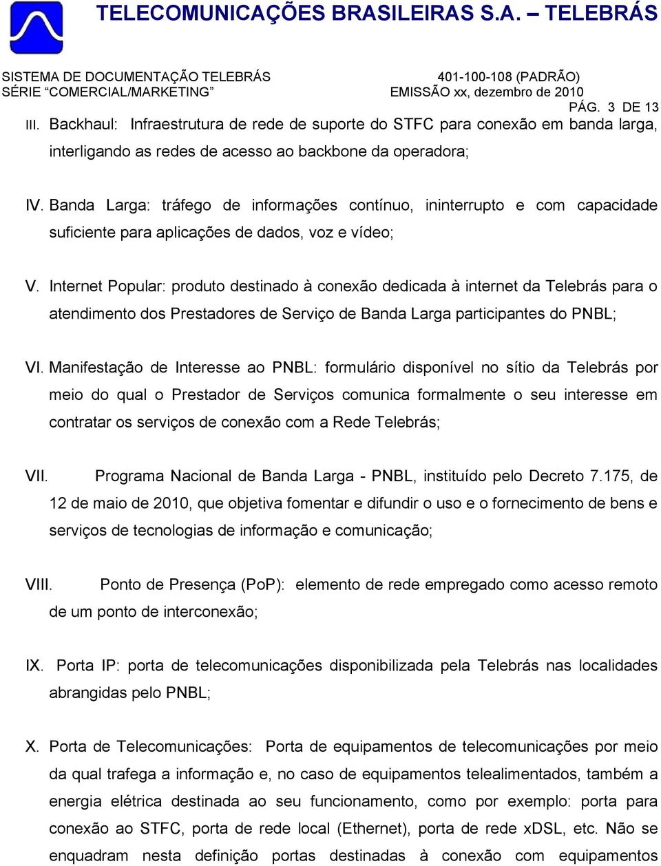 Internet Popular: produto destinado à conexão dedicada à internet da Telebrás para o atendimento dos Prestadores de Serviço de Banda Larga participantes do PNBL; VI.