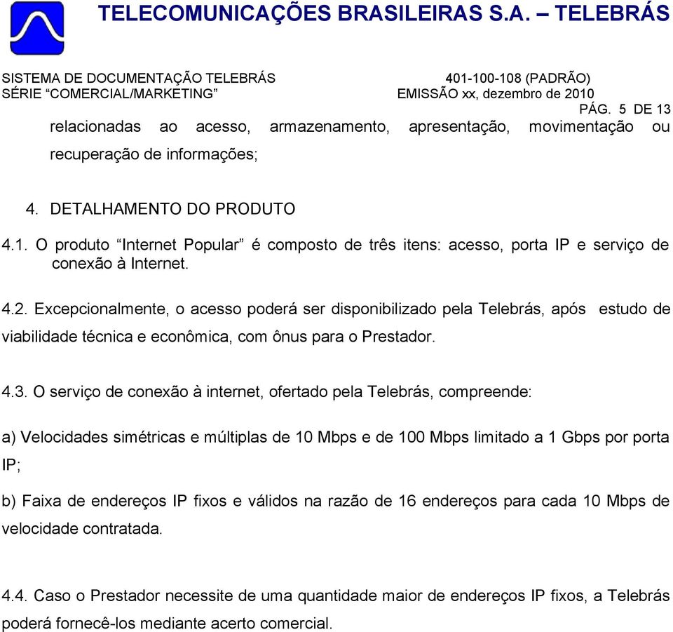 O serviço de conexão à internet, ofertado pela Telebrás, compreende: a) Velocidades simétricas e múltiplas de 10 Mbps e de 100 Mbps limitado a 1 Gbps por porta IP; b) Faixa de endereços IP fixos e