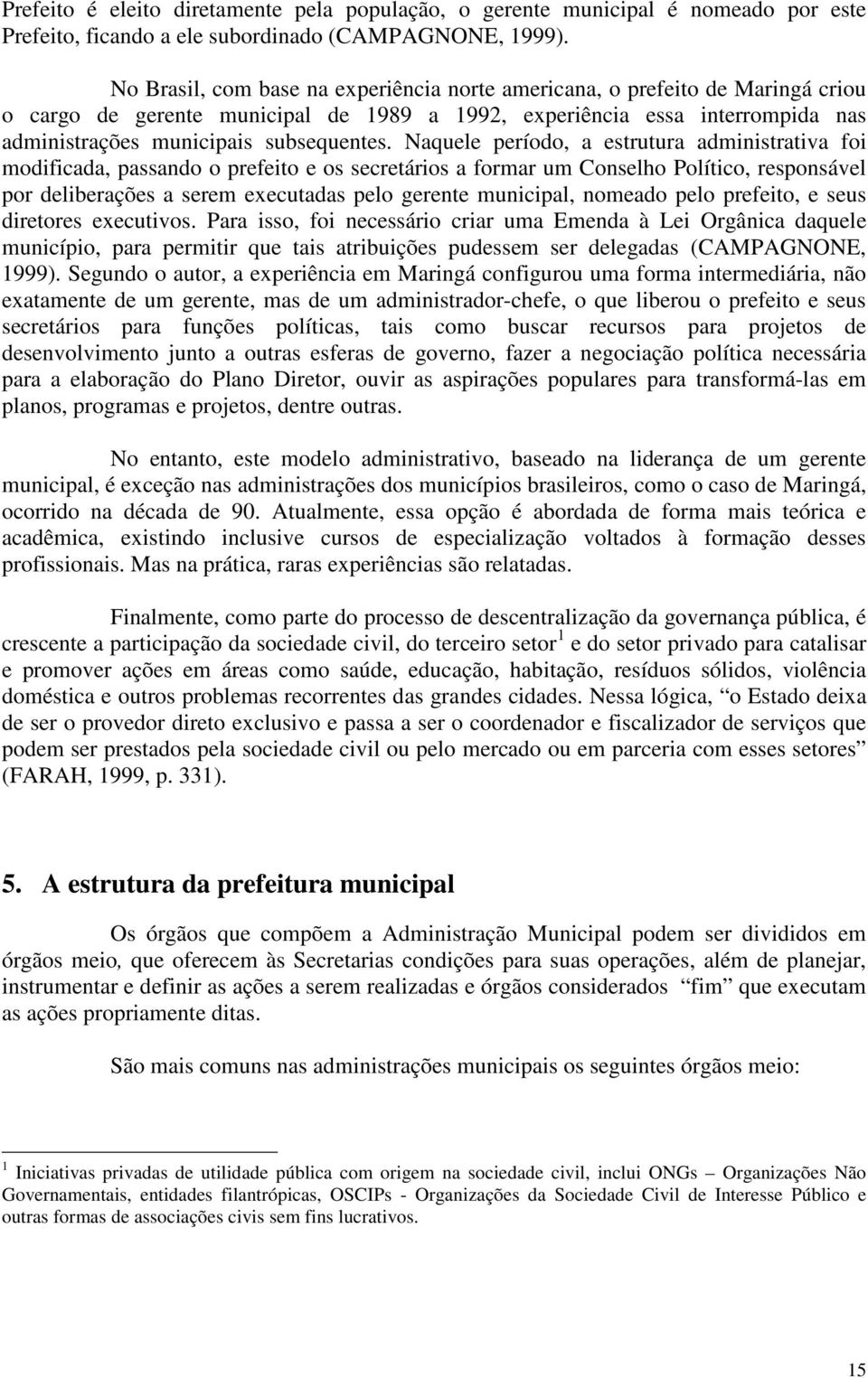 Naquele período, a estrutura administrativa foi modificada, passando o prefeito e os secretários a formar um Conselho Político, responsável por deliberações a serem executadas pelo gerente municipal,