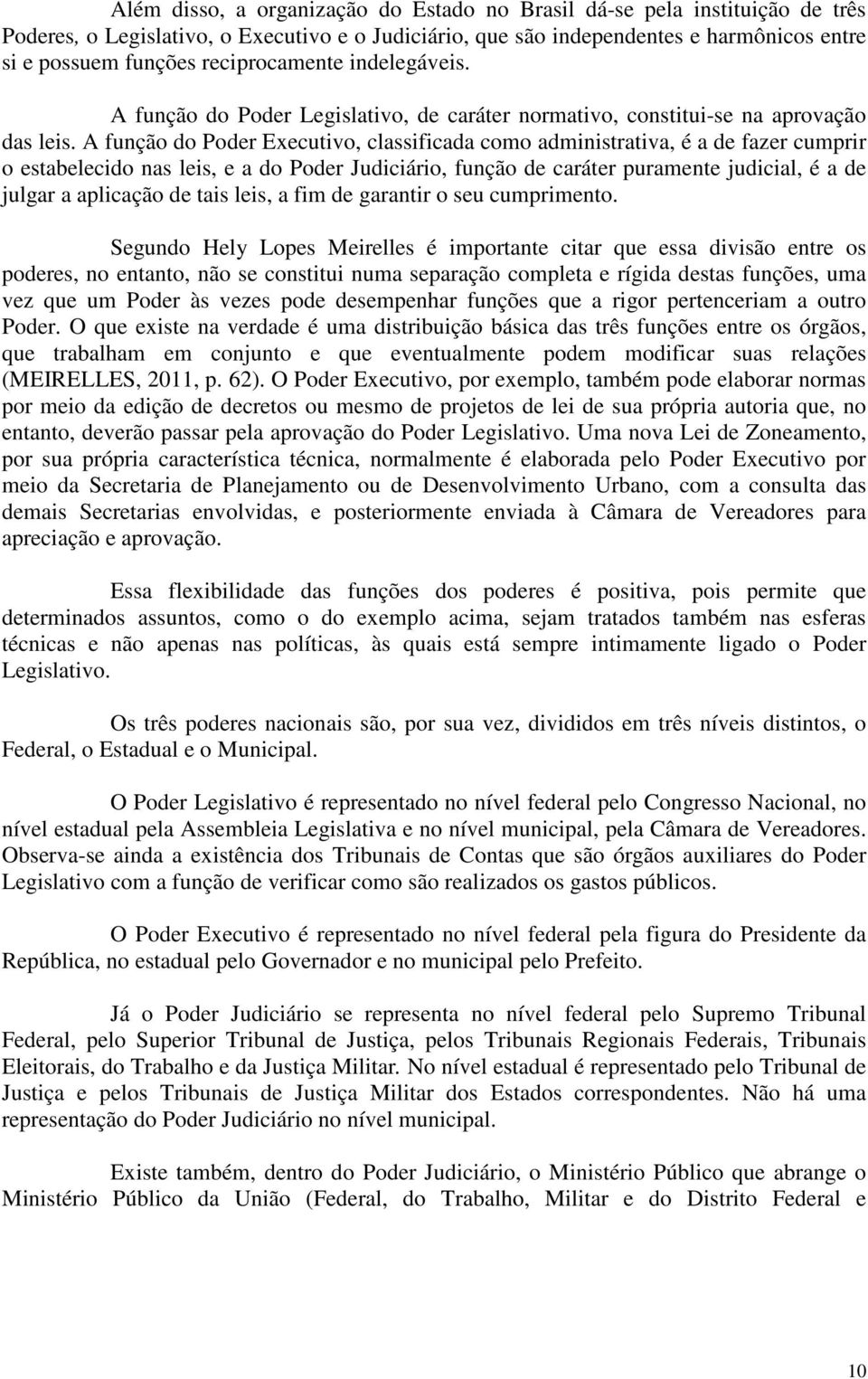 A função do Poder Executivo, classificada como administrativa, é a de fazer cumprir o estabelecido nas leis, e a do Poder Judiciário, função de caráter puramente judicial, é a de julgar a aplicação