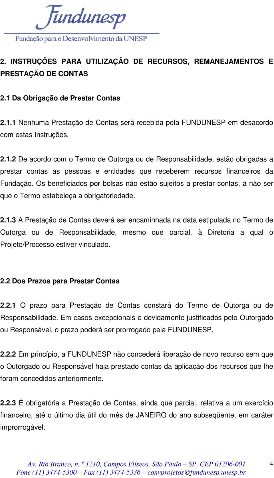 Os beneficiados por bolsas não estão sujeitos a prestar contas, a não ser que o Termo estabeleça a obrigatoriedade. 2.1.