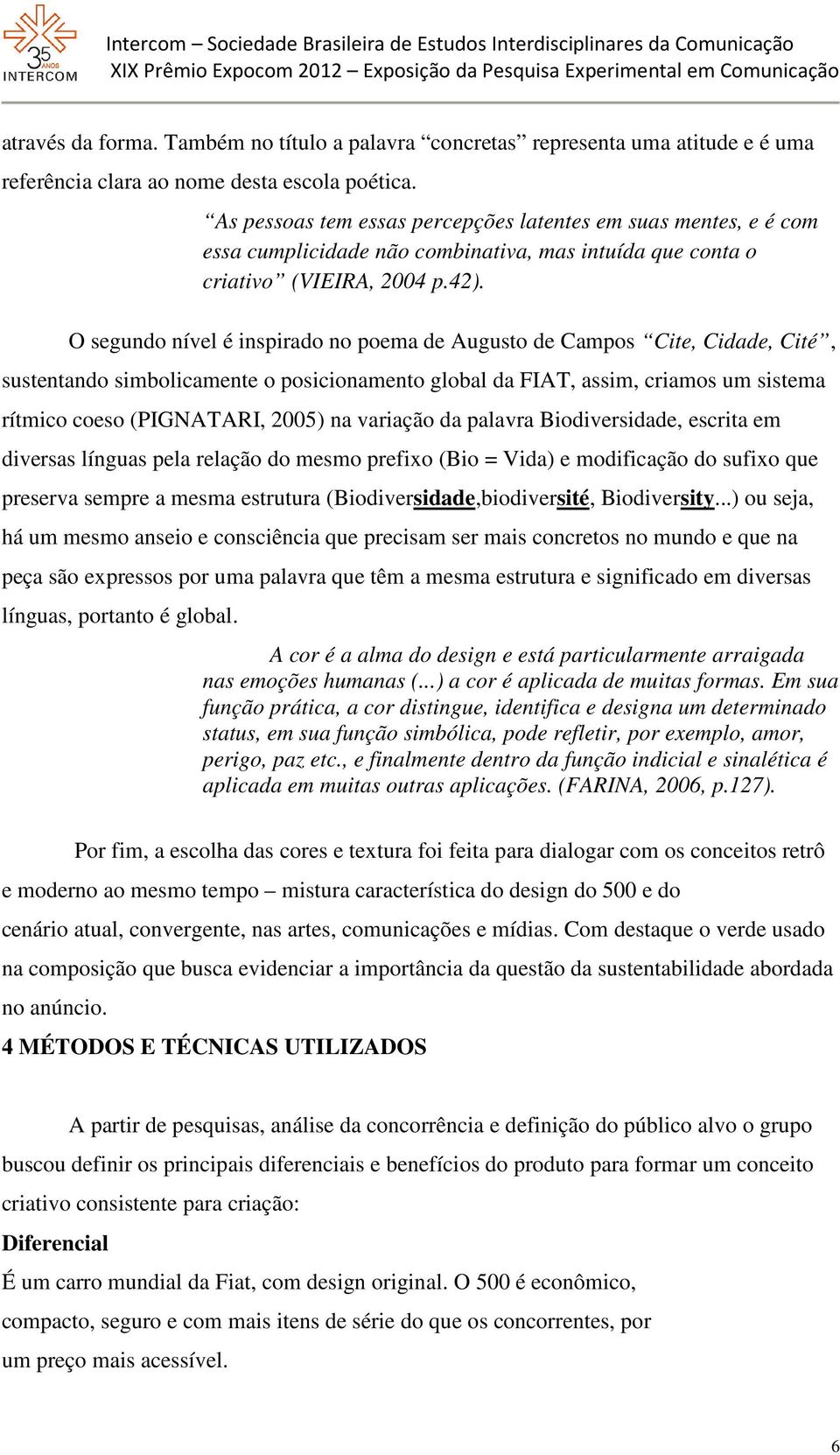 O segundo nível é inspirado no poema de Augusto de Campos Cite, Cidade, Cité, sustentando simbolicamente o posicionamento global da FIAT, assim, criamos um sistema rítmico coeso (PIGNATARI, 2005) na