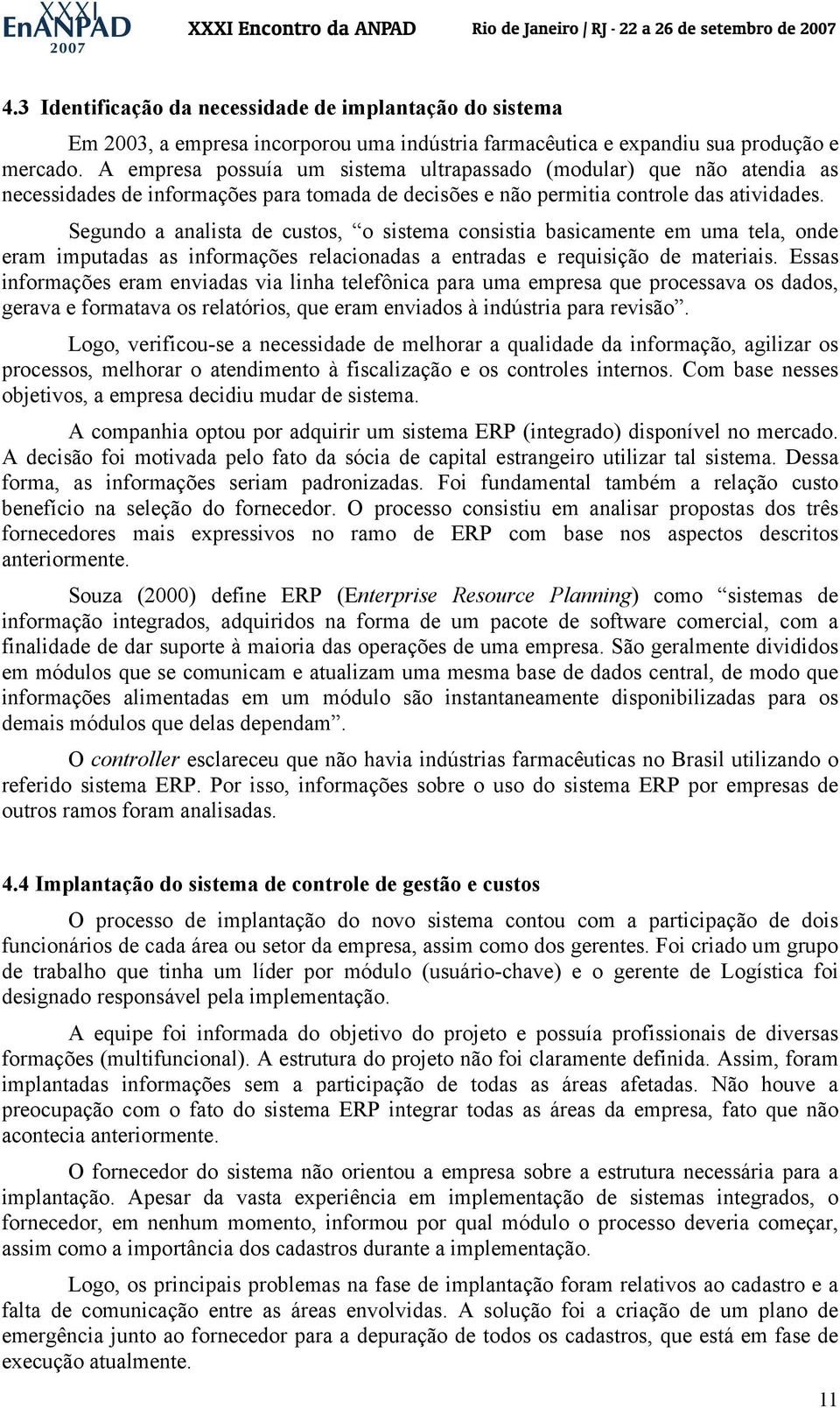 Segundo a analista de custos, o sistema consistia basicamente em uma tela, onde eram imputadas as informações relacionadas a entradas e requisição de materiais.