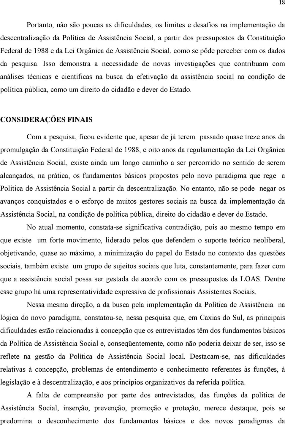 Isso demonstra a necessidade de novas investigações que contribuam com análises técnicas e científicas na busca da efetivação da assistência social na condição de política pública, como um direito do