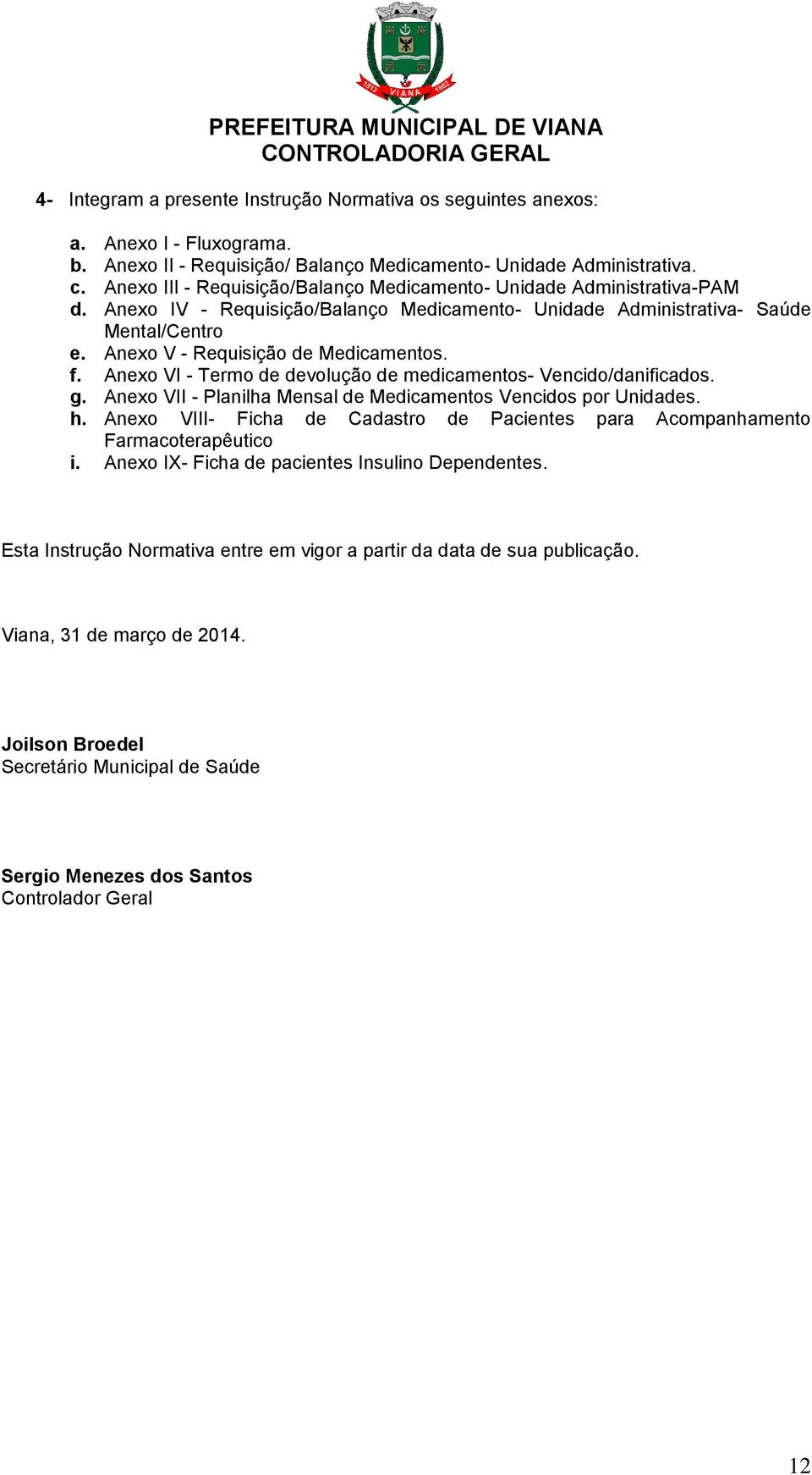 Anexo V - Requisição de Medicamentos. f. Anexo VI - Termo de devolução de medicamentos- Vencido/danificados. g. Anexo VII - Planilha Mensal de Medicamentos Vencidos por Unidades. h.