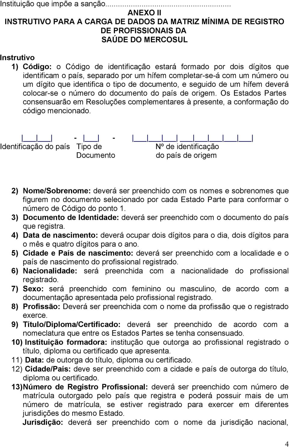 identificam o país, separado por um hífem completar-se-á com um número ou um dígito que identifica o tipo de documento, e seguido de um hífem deverá colocar-se o número do documento do país de origem.