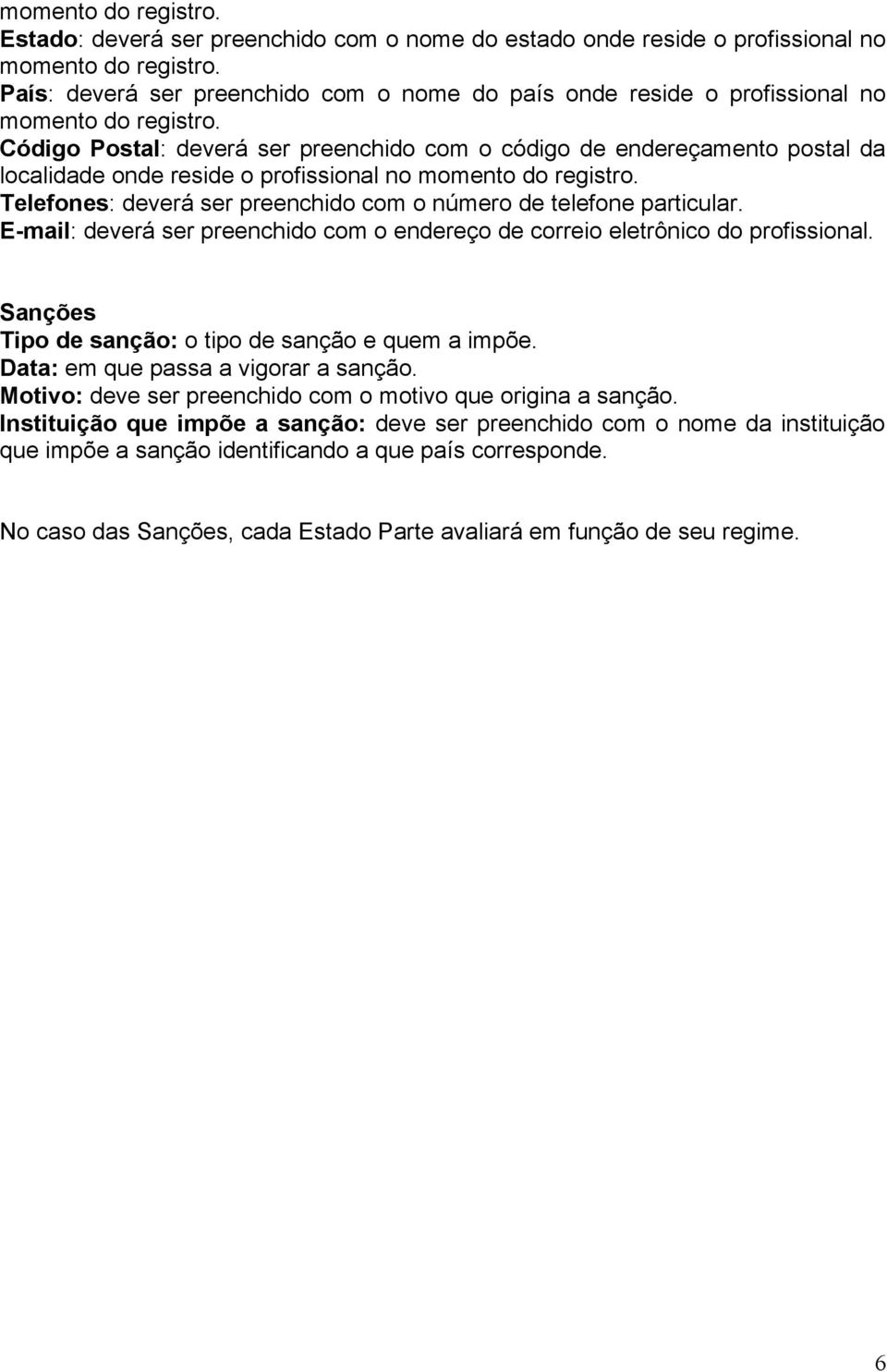 Código Postal: deverá ser preenchido com o código de endereçamento postal da localidade onde reside o profissional no momento do registro.