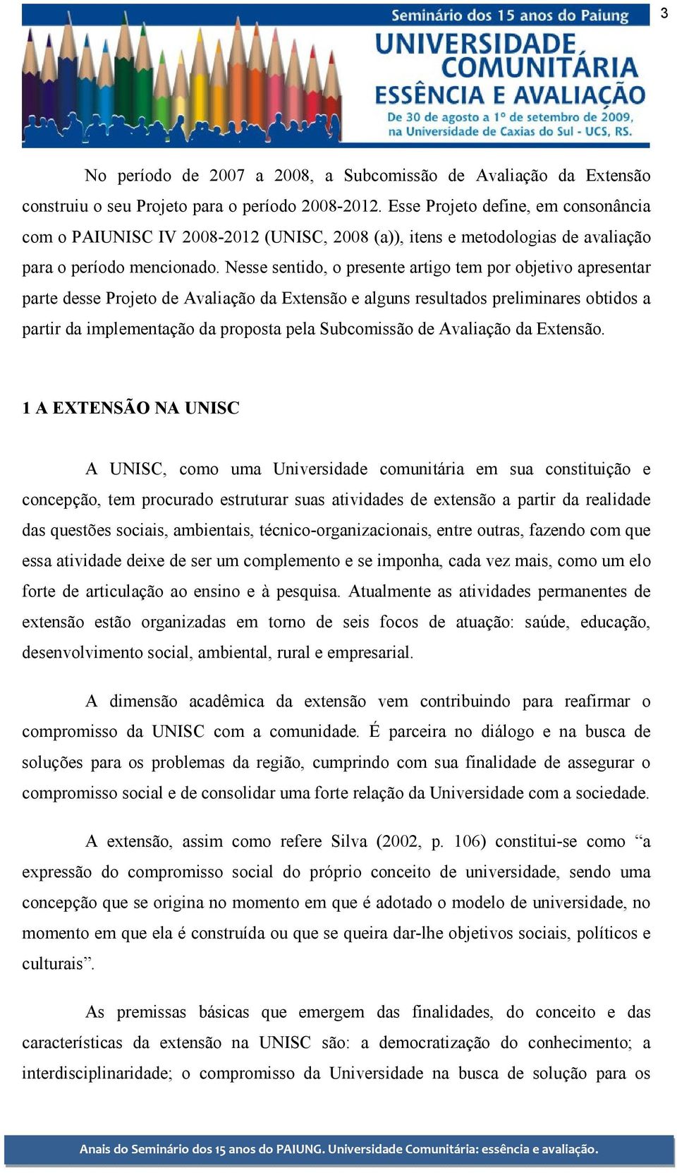 Nesse sentido, o presente artigo tem por objetivo apresentar parte desse Projeto de Avaliação da Extensão e alguns resultados preliminares obtidos a partir da implementação da proposta pela