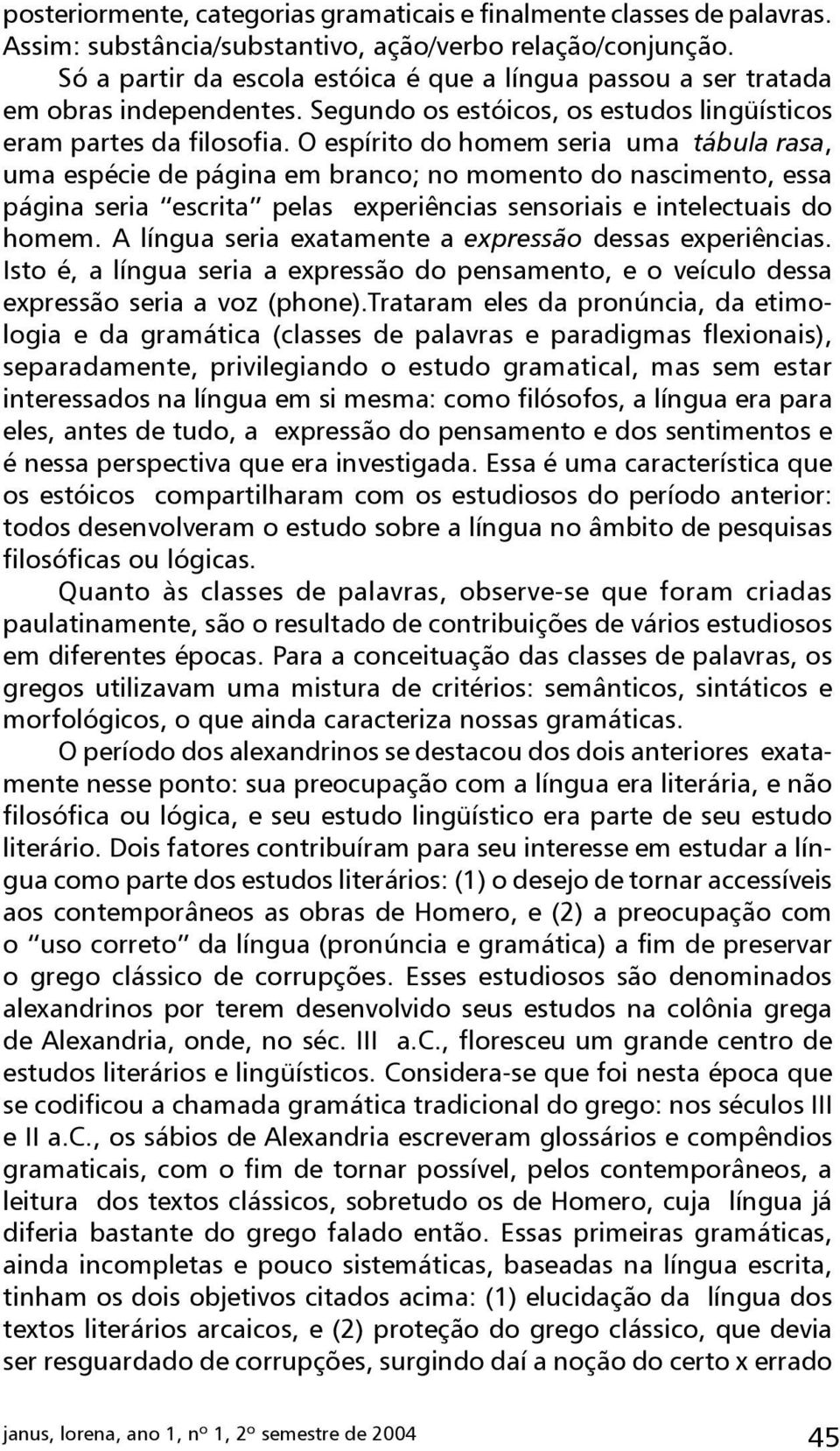 O espírito do homem seria uma tábula rasa, uma espécie de página em branco; no momento do nascimento, essa página seria escrita pelas experiências sensoriais e intelectuais do homem.