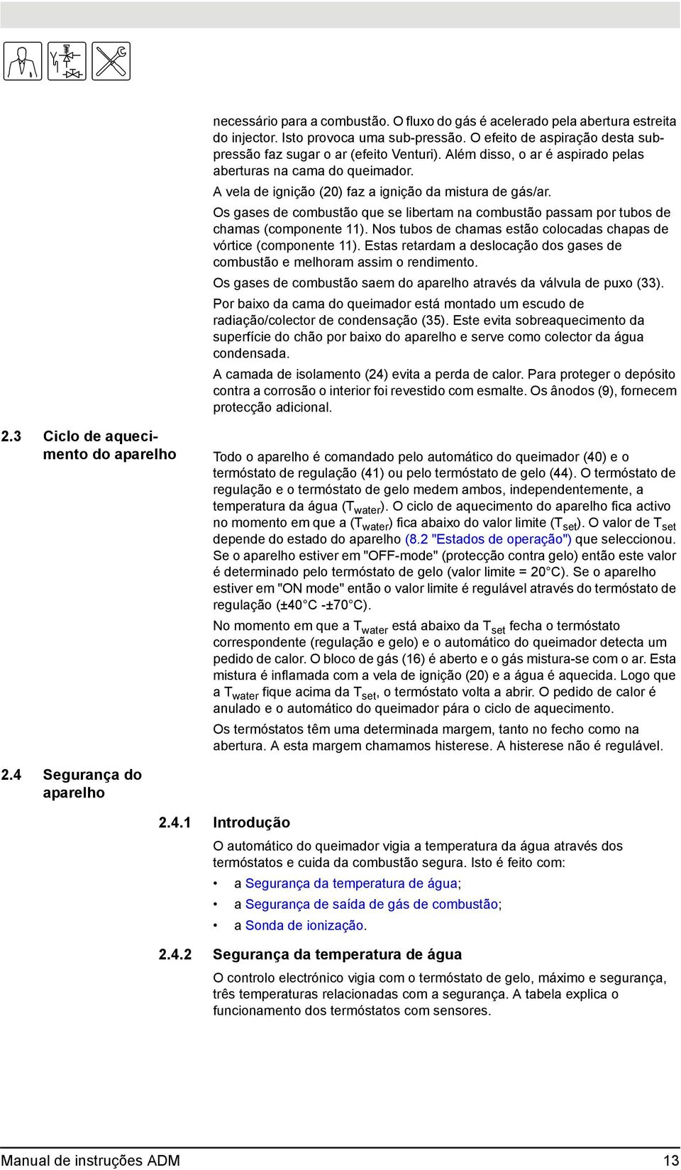 Os gases de combustão que se libertam na combustão passam por tubos de chamas (componente 11). Nos tubos de chamas estão colocadas chapas de vórtice (componente 11).