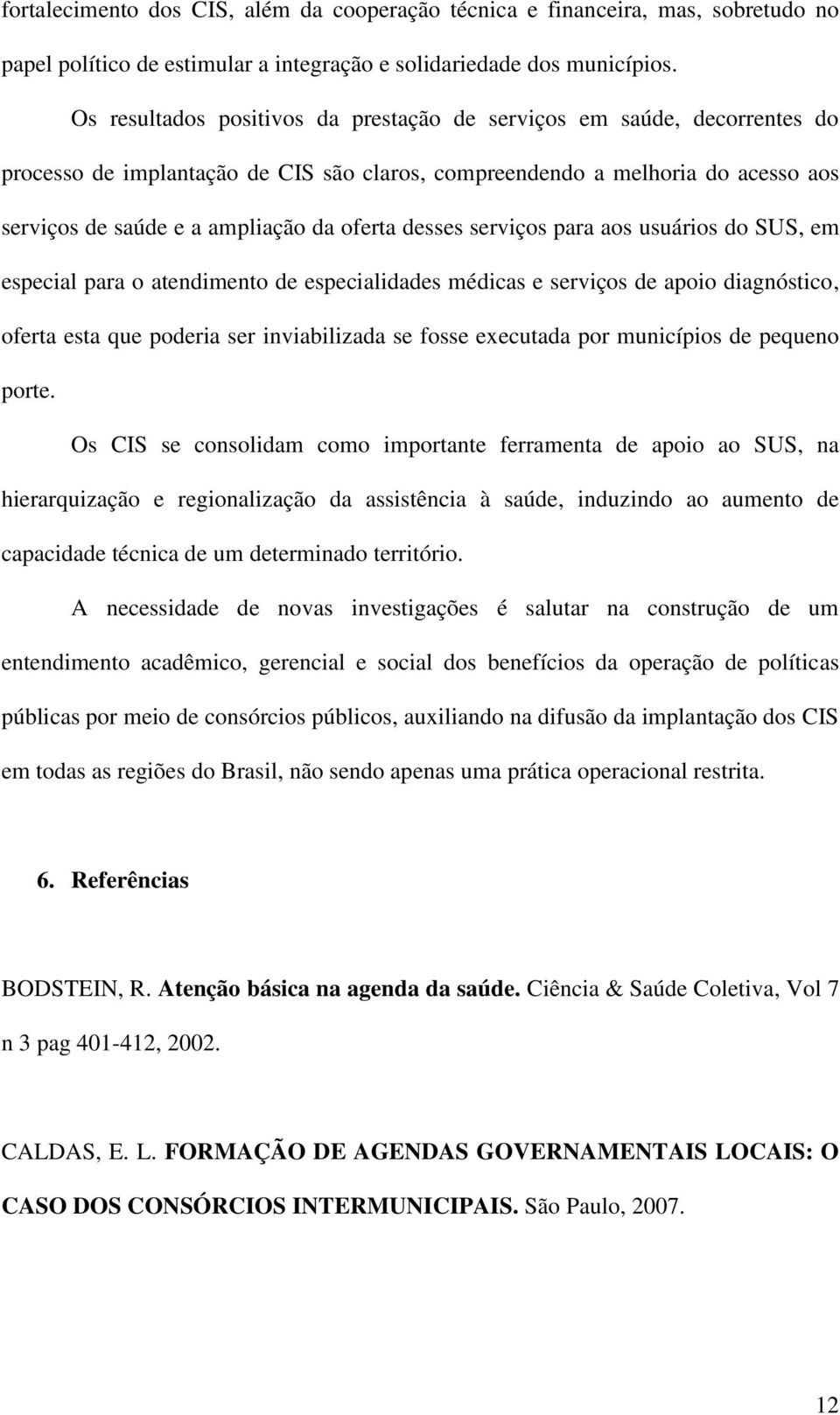 desses serviços para aos usuários do SUS, em especial para o atendimento de especialidades médicas e serviços de apoio diagnóstico, oferta esta que poderia ser inviabilizada se fosse executada por