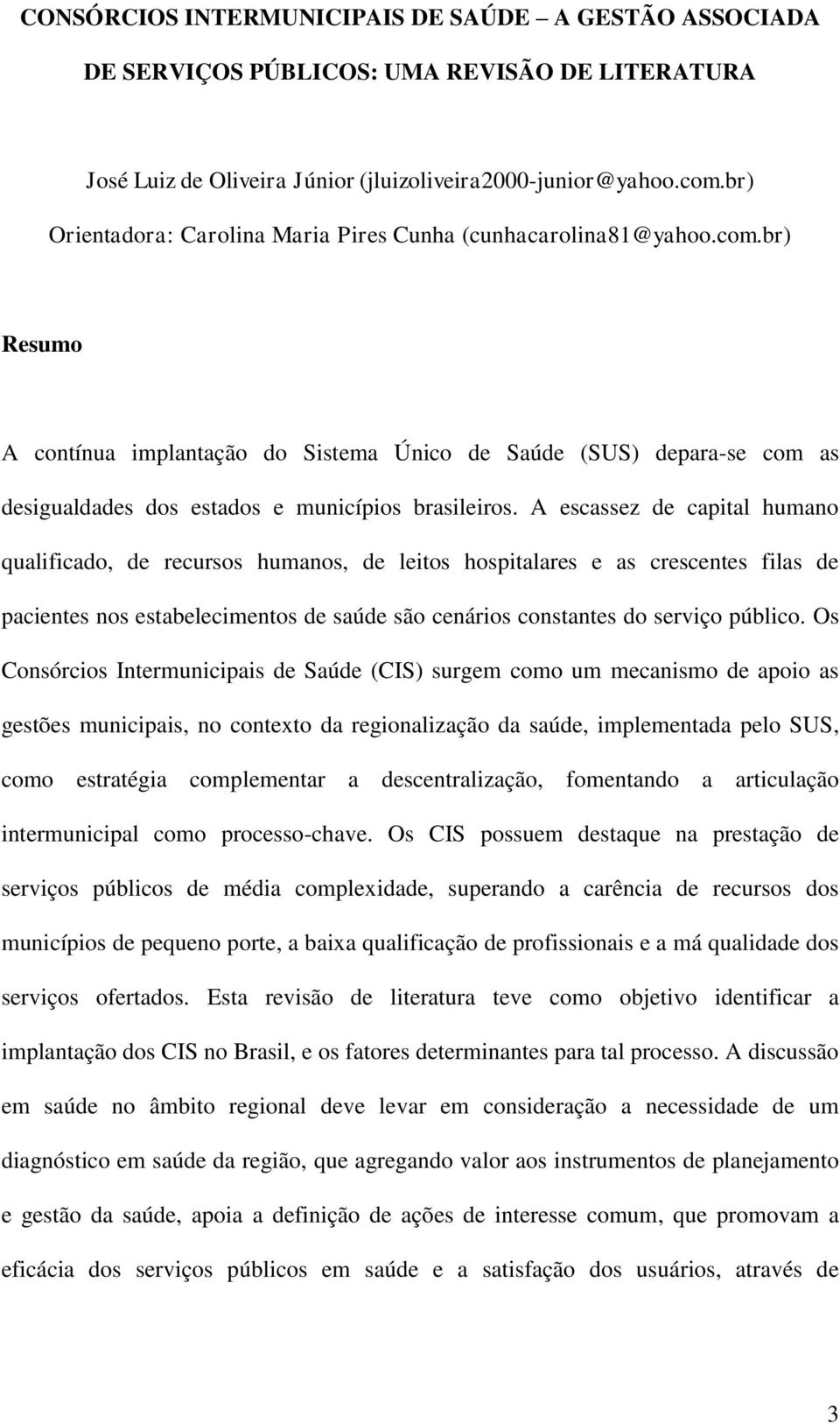 br) Resumo A contínua implantação do Sistema Único de Saúde (SUS) depara-se com as desigualdades dos estados e municípios brasileiros.