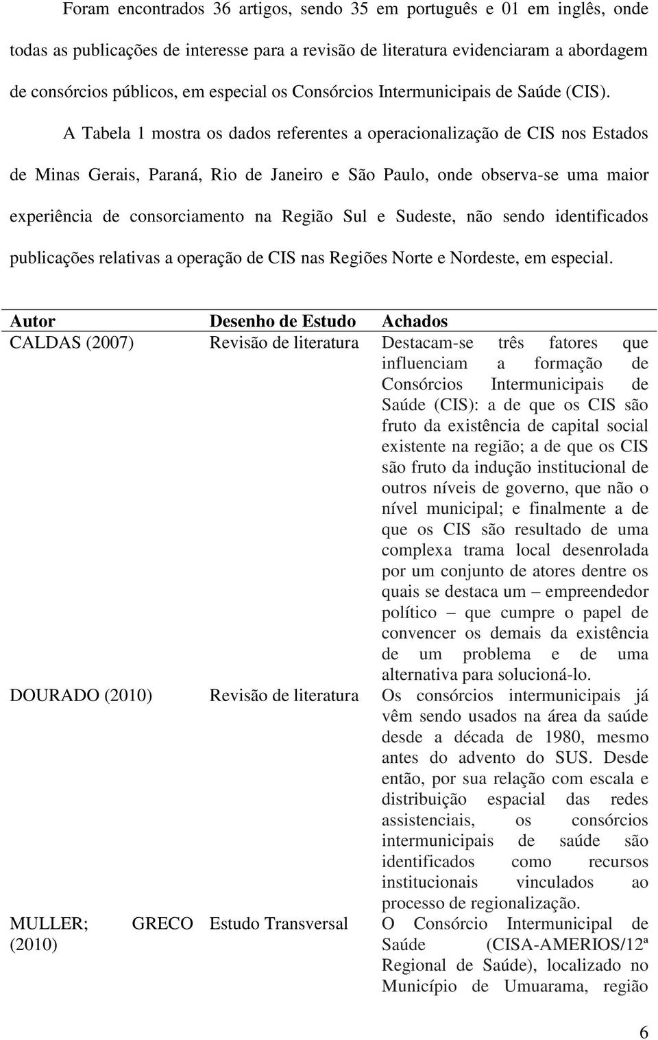 A Tabela 1 mostra os dados referentes a operacionalização de CIS nos Estados de Minas Gerais, Paraná, Rio de Janeiro e São Paulo, onde observa-se uma maior experiência de consorciamento na Região Sul