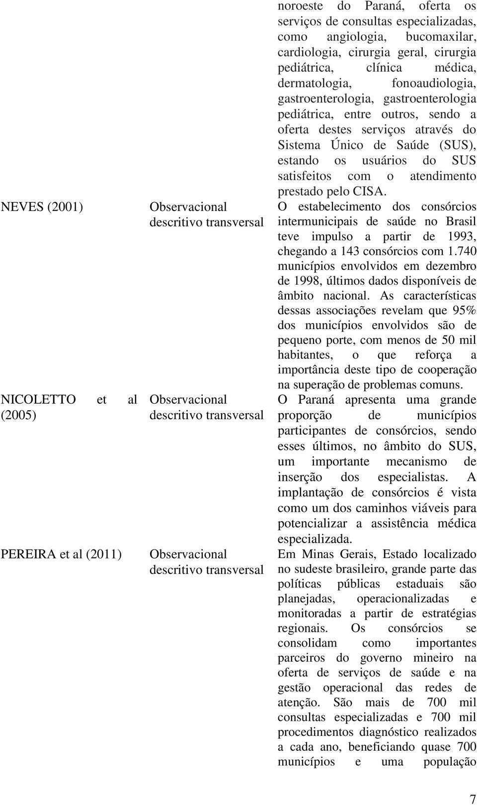 gastroenterologia pediátrica, entre outros, sendo a oferta destes serviços através do Sistema Único de Saúde (SUS), estando os usuários do SUS satisfeitos com o atendimento prestado pelo CISA.