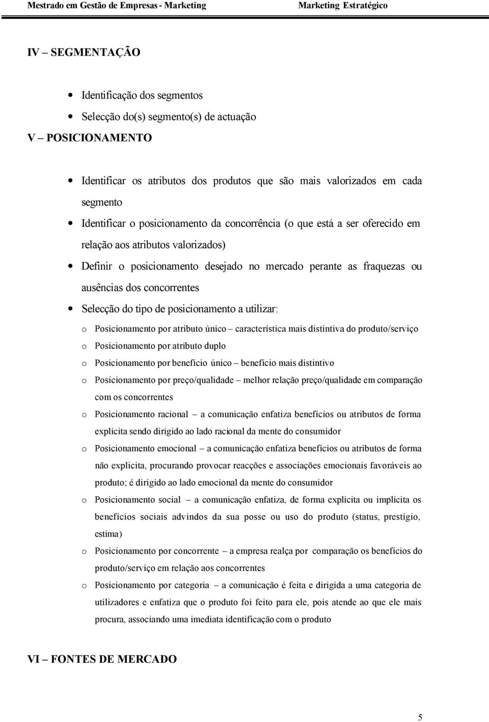 Selecção do tipo de posicionamento a utilizar: o Posicionamento por atributo único característica mais distintiva do produto/serviço o Posicionamento por atributo duplo o Posicionamento por benefício