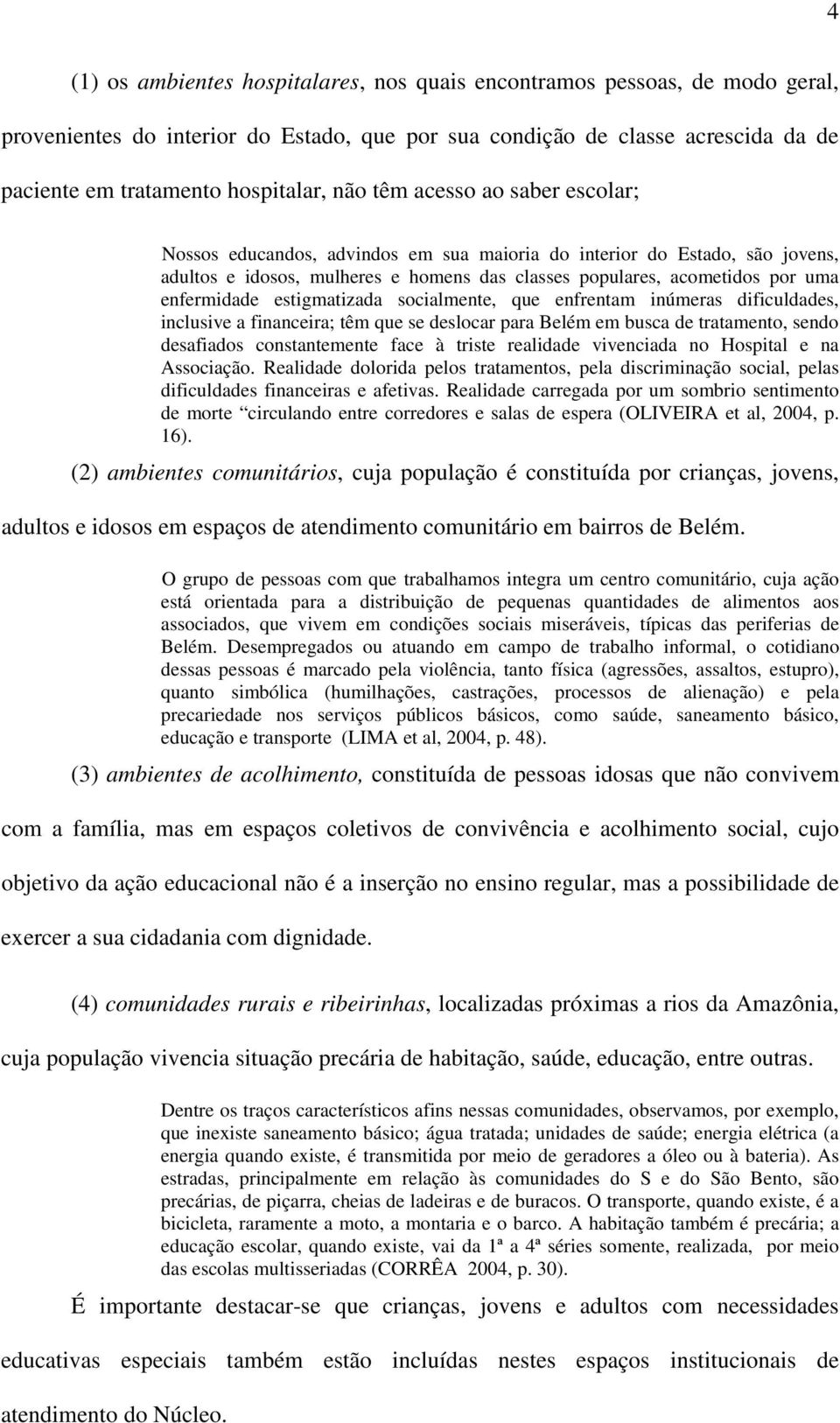 estigmatizada socialmente, que enfrentam inúmeras dificuldades, inclusive a financeira; têm que se deslocar para Belém em busca de tratamento, sendo desafiados constantemente face à triste realidade