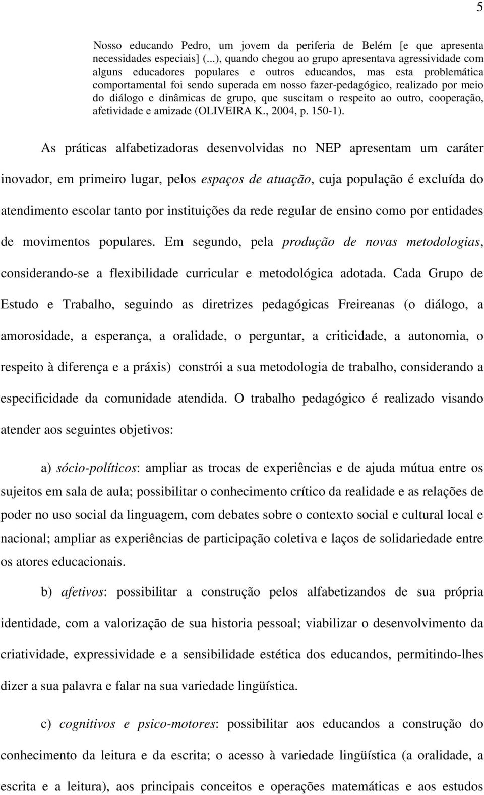 por meio do diálogo e dinâmicas de grupo, que suscitam o respeito ao outro, cooperação, afetividade e amizade (OLIVEIRA K., 2004, p. 150-1).