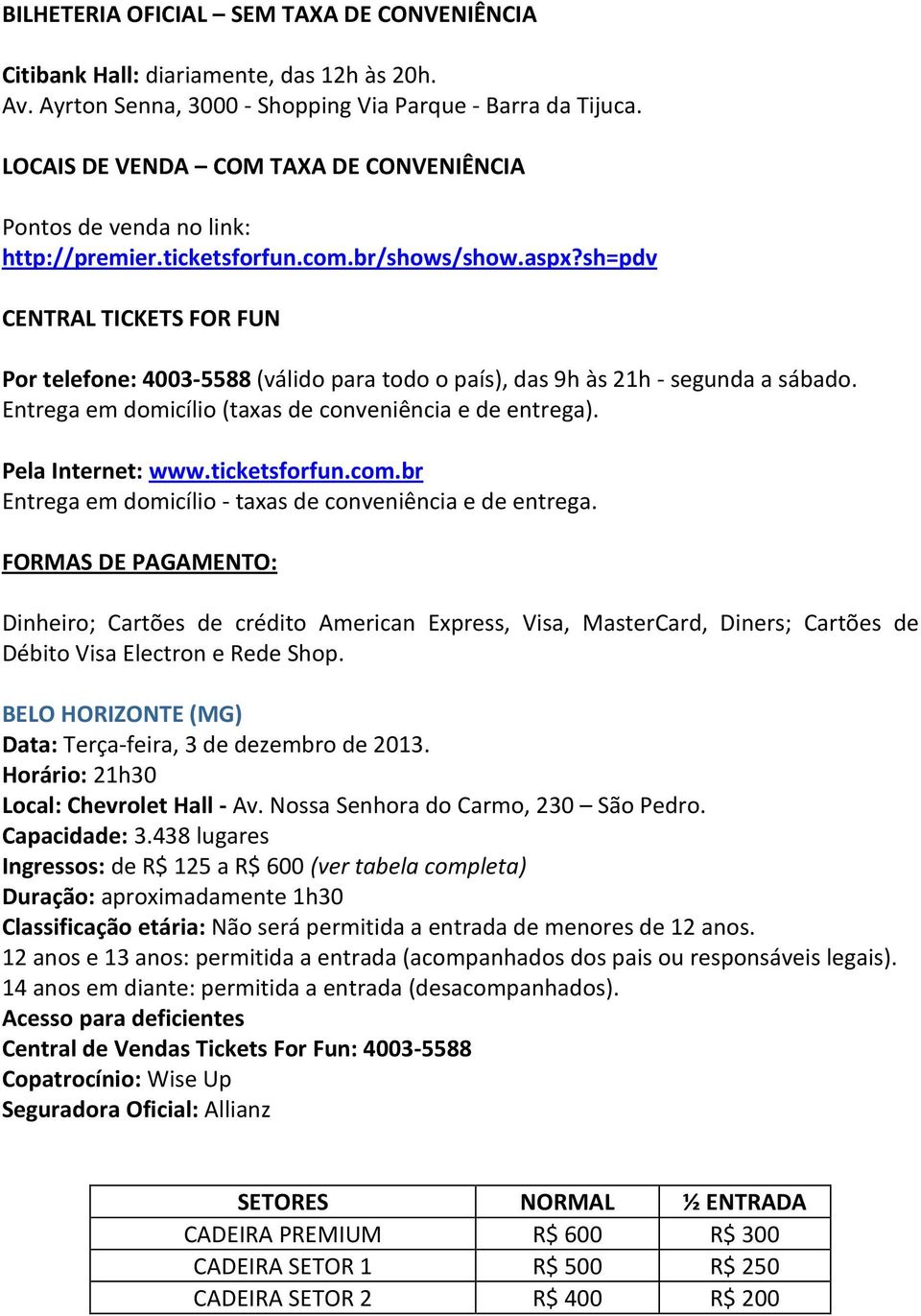 sh=pdv CENTRAL TICKETS FOR FUN Por telefone: 4003-5588 (válido para todo o país), das 9h às 21h - segunda a sábado. Entrega em domicílio (taxas de conveniência e de entrega). Pela Internet: www.