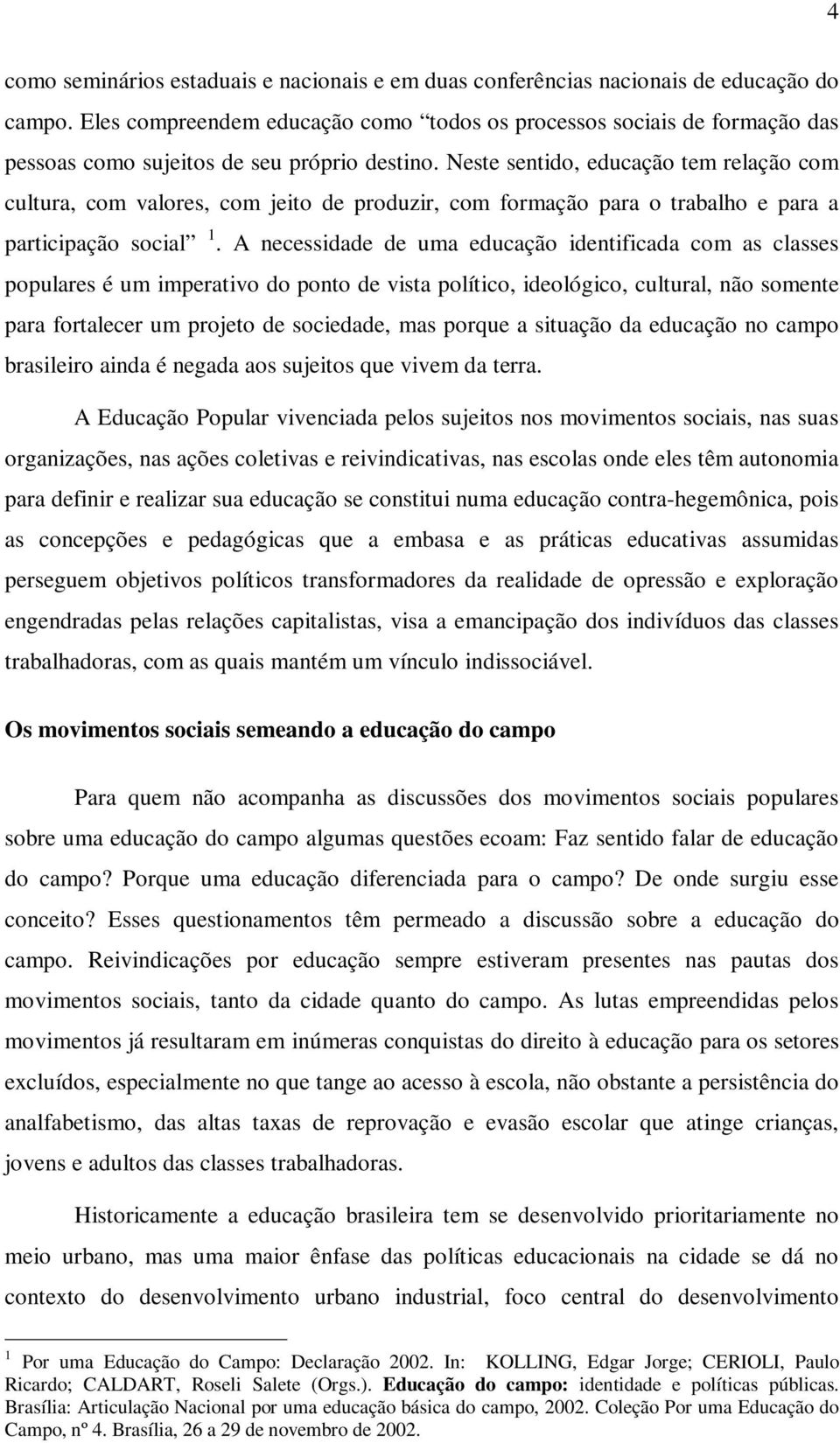 Neste sentido, educação tem relação com cultura, com valores, com jeito de produzir, com formação para o trabalho e para a participação social 1.