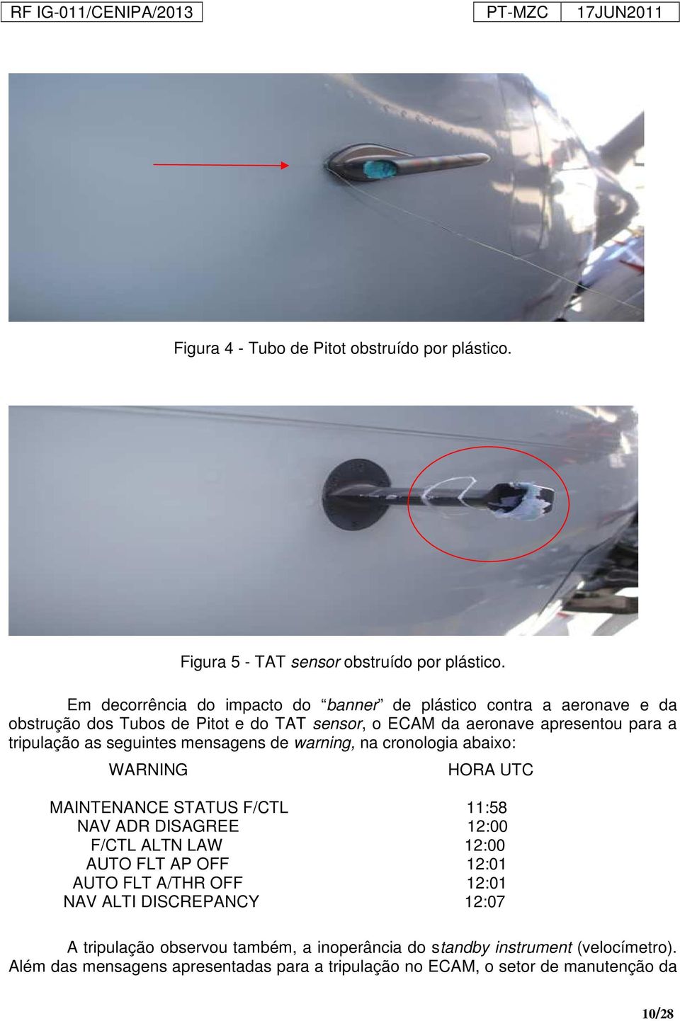 tripulação as seguintes mensagens de warning, na cronologia abaixo: WARNING HORA UTC MAINTENANCE STATUS F/CTL 11:58 NAV ADR DISAGREE 12:00 F/CTL ALTN LAW 12:00