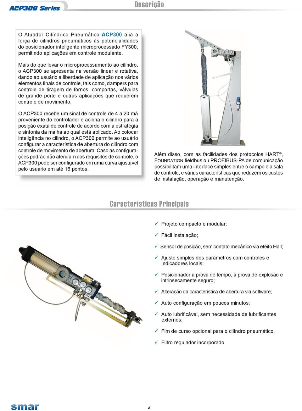 Mais do que levar o microprocessamento ao cilindro, o ACP300 se apresenta na versão linear e rotativa, dando ao usuário a liberdade de aplicação nos vários elementos finais de controle, tais como,