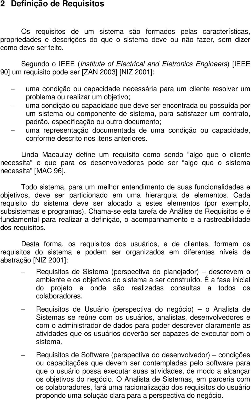 realizar um objetivo; uma condição ou capacidade que deve ser encontrada ou possuída por um sistema ou componente de sistema, para satisfazer um contrato, padrão, especificação ou outro documento;