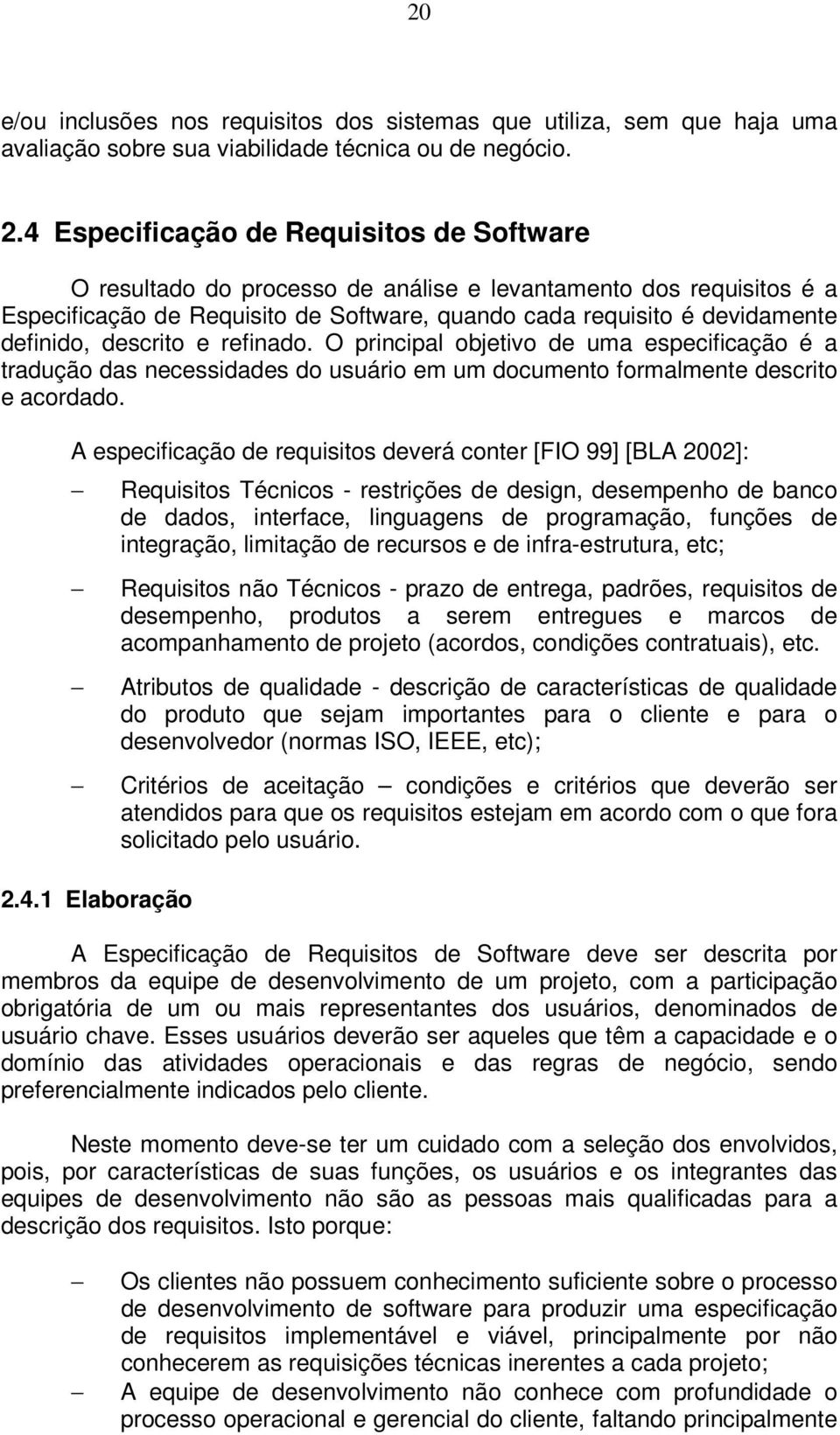 descrito e refinado. O principal objetivo de uma especificação é a tradução das necessidades do usuário em um documento formalmente descrito e acordado.