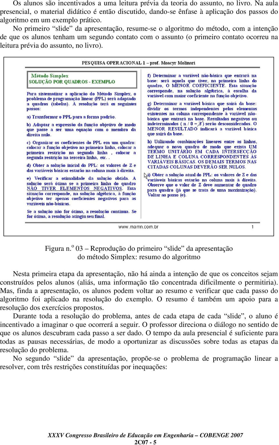 No primeiro slide da apresentação, resume-se o algoritmo do método, com a intenção de que os alunos tenham um segundo contato com o assunto (o primeiro contato ocorreu na leitura prévia do assunto,