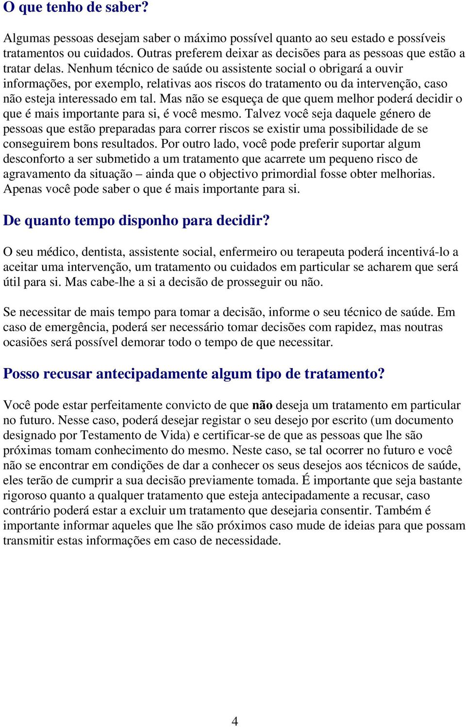 Nenhum técnico de saúde ou assistente social o obrigará a ouvir informações, por exemplo, relativas aos riscos do tratamento ou da intervenção, caso não esteja interessado em tal.