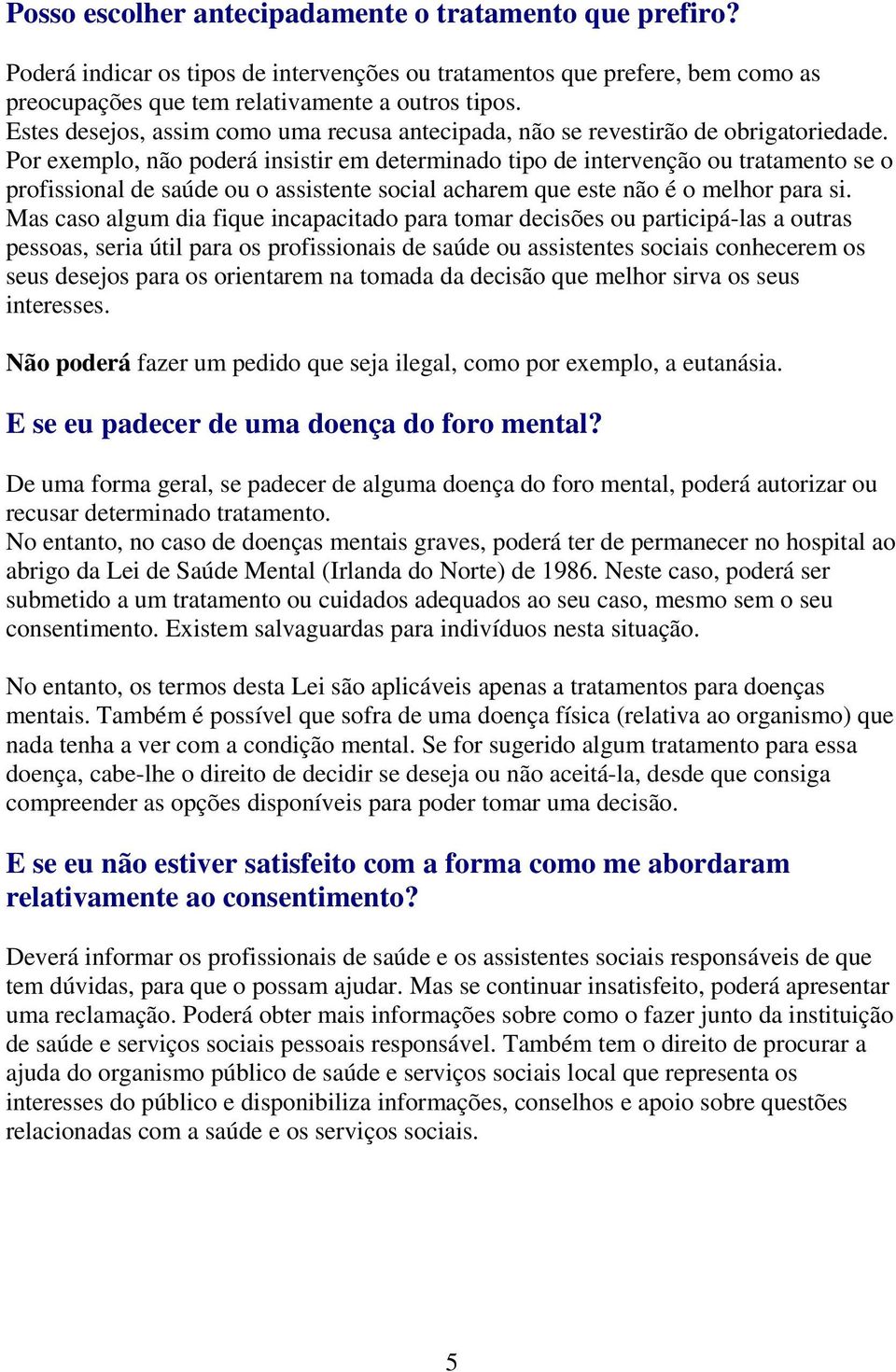 Por exemplo, não poderá insistir em determinado tipo de intervenção ou tratamento se o profissional de saúde ou o assistente social acharem que este não é o melhor para si.