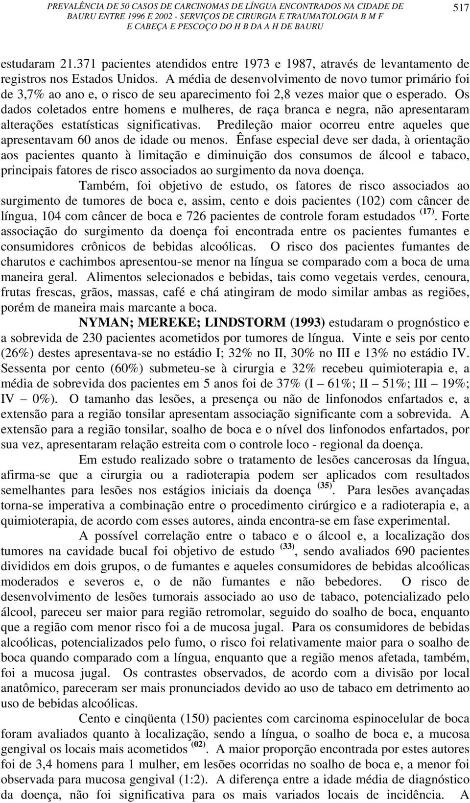 Os dados coletados entre homens e mulheres, de raça branca e negra, não apresentaram alterações estatísticas significativas.