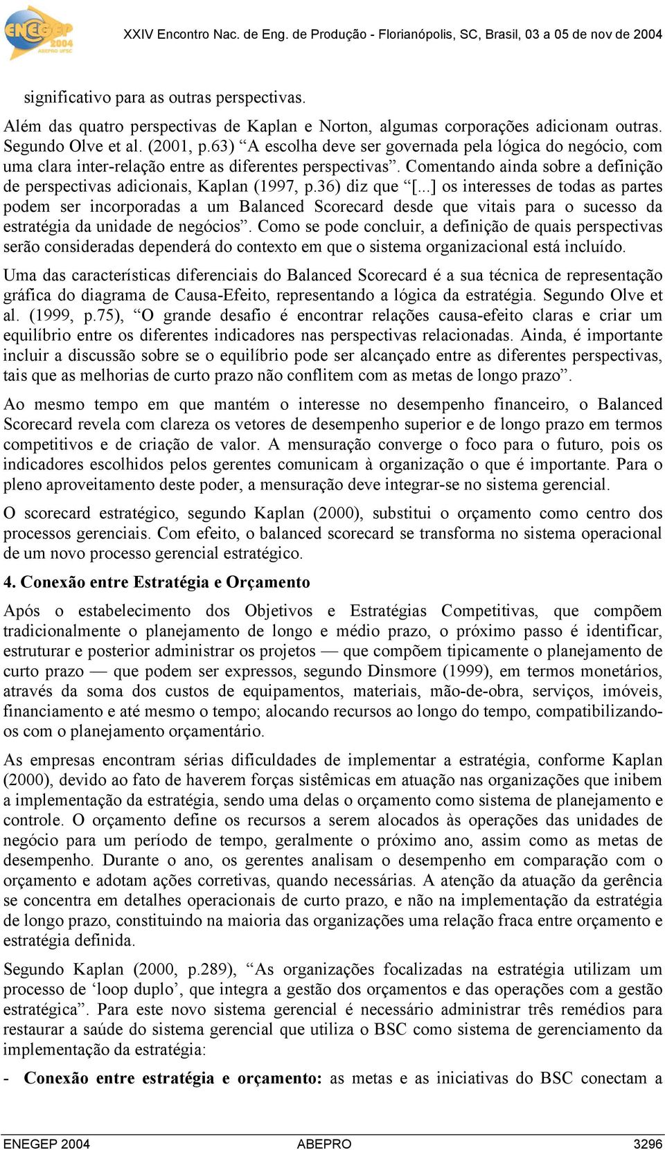 36) diz que [...] os interesses de todas as partes podem ser incorporadas a um Balanced Scorecard desde que vitais para o sucesso da estratégia da unidade de negócios.