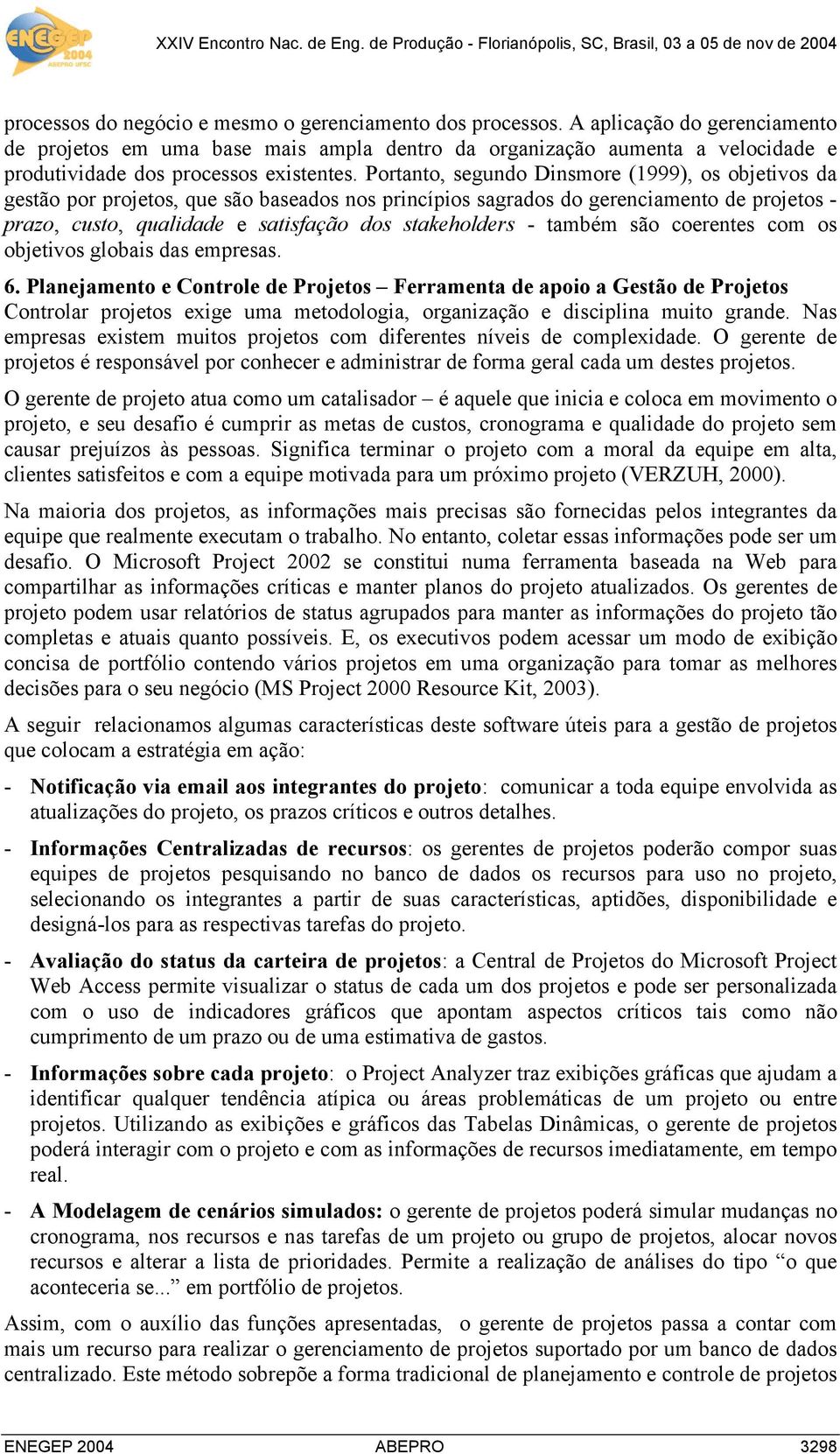 Portanto, segundo Dinsmore (1999), os objetivos da gestão por projetos, que são baseados nos princípios sagrados do gerenciamento de projetos - prazo, custo, qualidade e satisfação dos stakeholders -