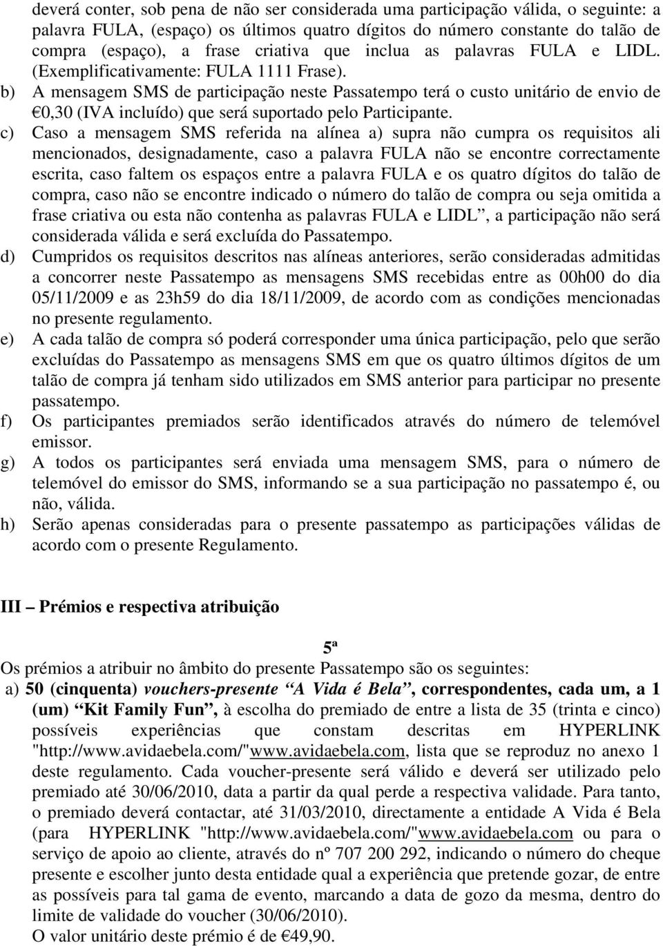 b) A mensagem SMS de participação neste Passatempo terá o custo unitário de envio de 0,30 (IVA incluído) que será suportado pelo Participante.