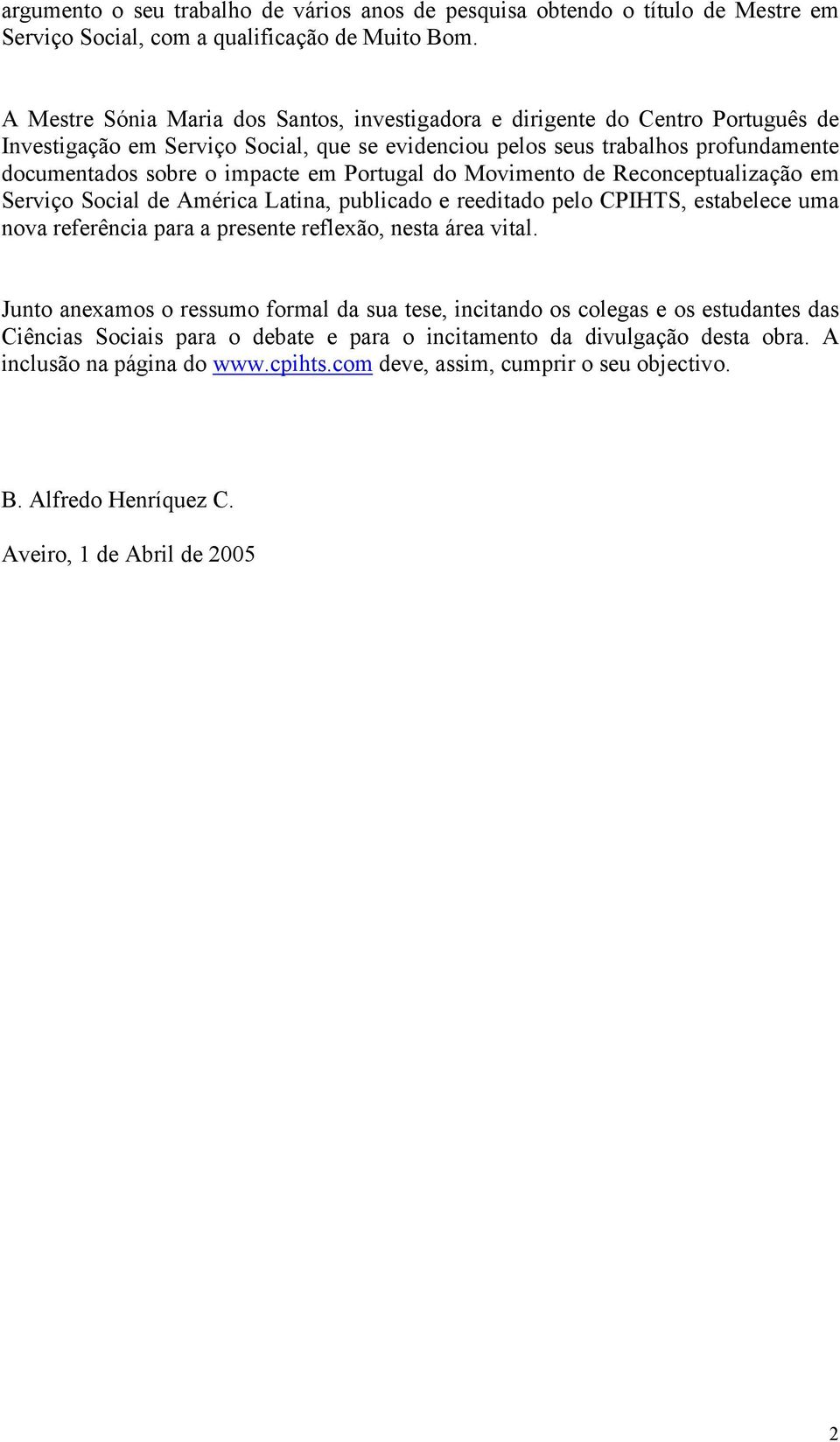 Portugal do Movimento de Reconceptualização em Serviço Social de América Latina, publicado e reeditado pelo CPIHTS, estabelece uma nova referência para a presente reflexão, nesta área vital.