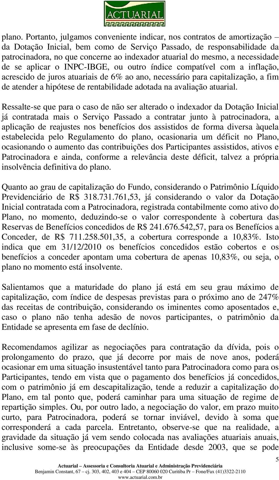 mesmo, a necessidade de se aplicar o INPC-IBGE, ou outro índice compatível com a inflação, acrescido de juros atuariais de 6% ao ano, necessário para capitalização, a fim de atender a hipótese de