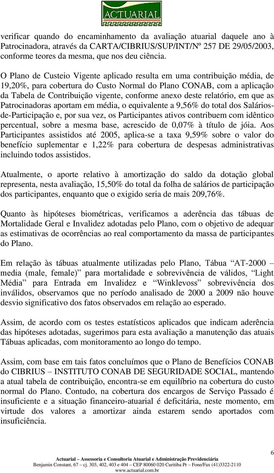 deste relatório, em que as Patrocinadoras aportam em média, o equivalente a 9,56% do total dos Saláriosde-Participação e, por sua vez, os Participantes ativos contribuem com idêntico percentual,