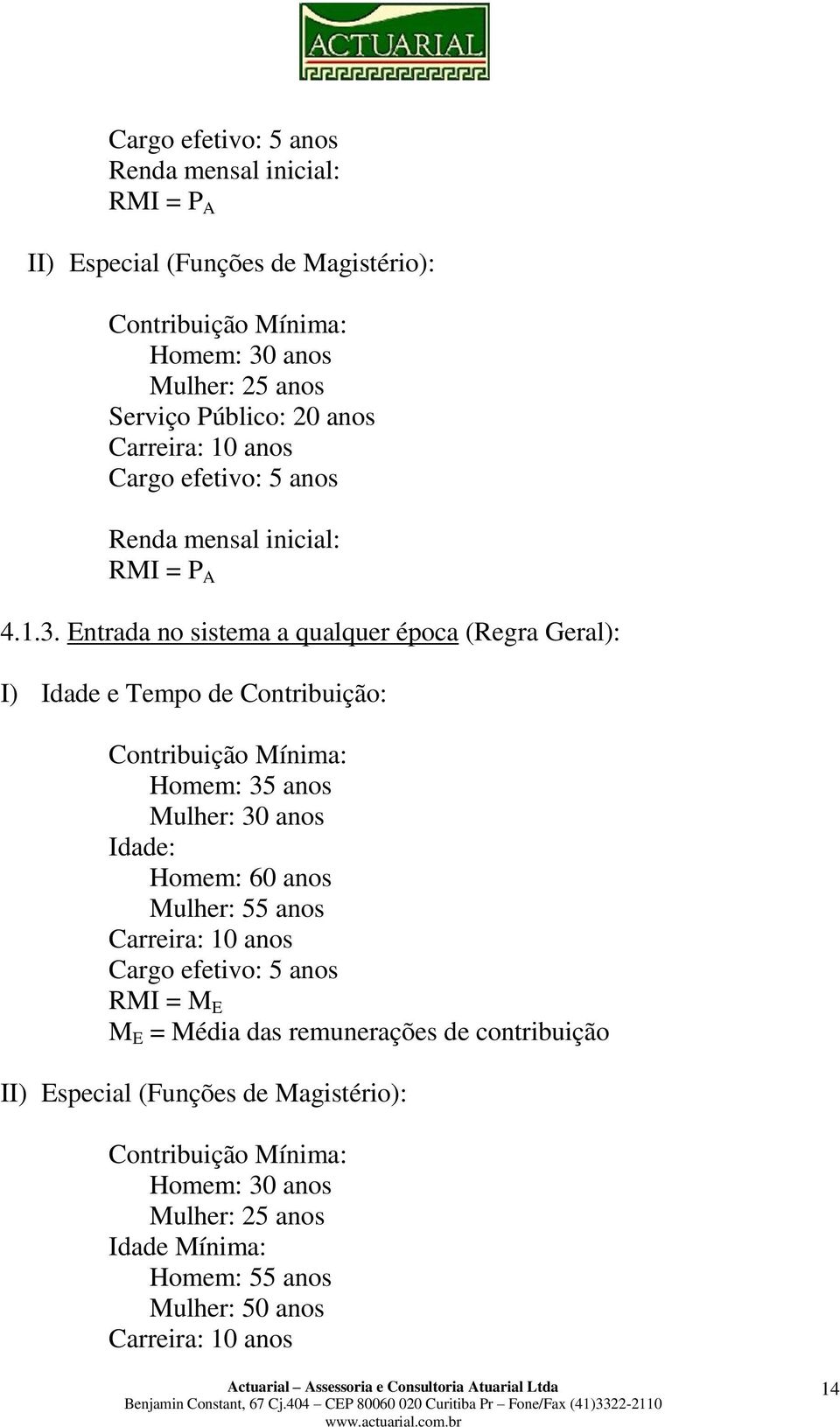 Entrada no sistema a qualquer época (Regra Geral): I) Idade e Tempo de Contribuição: Contribuição Mínima: Homem: 35 anos Mulher: 30 anos Idade: Homem: 60 anos Mulher: