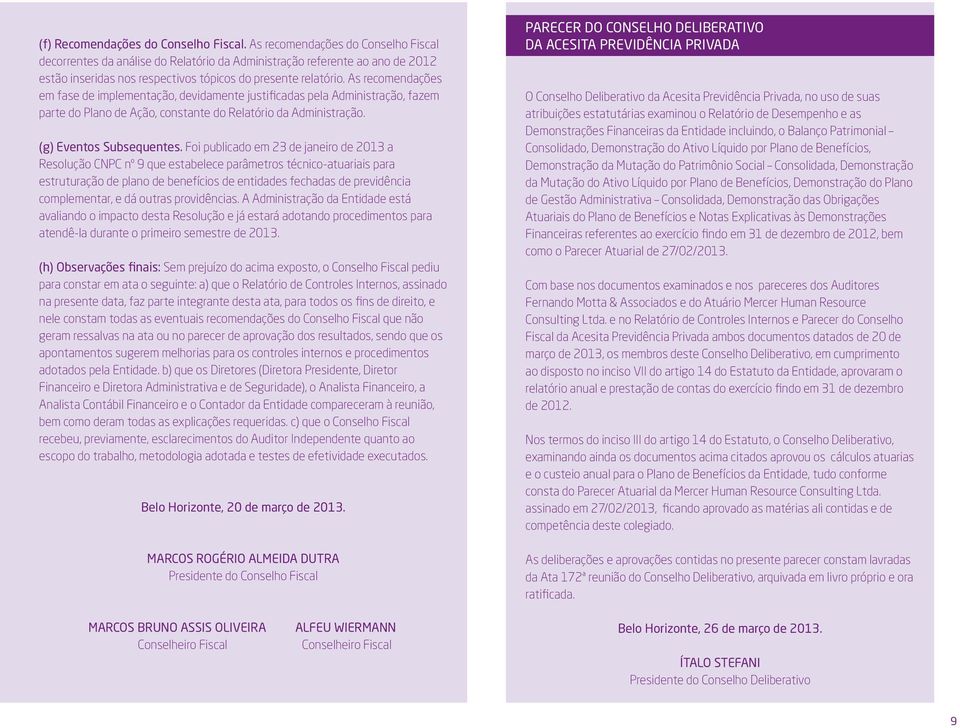 As recomendações em fase de implementação, devidamente justificadas pela Administração, fazem parte do Plano de Ação, constante do Relatório da Administração. (g) Eventos Subsequentes.