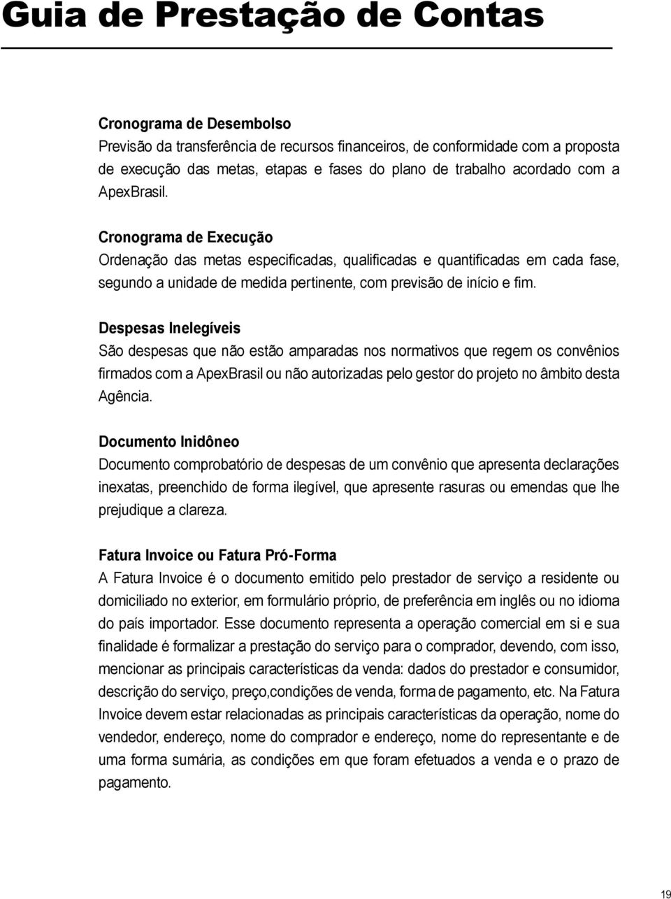 Despesas Inelegíveis São despesas que não estão amparadas nos normativos que regem os convênios firmados com a ApexBrasil ou não autorizadas pelo gestor do projeto no âmbito desta Agência.