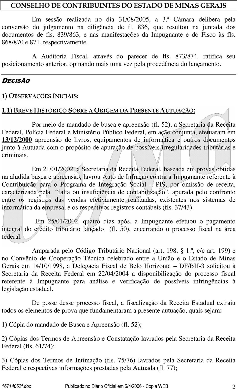 873/874, ratifica seu posicionamento anterior, opinando mais uma vez pela procedência do lançamento. DECISÃO 1) OBSERVAÇÕES INICIAIS: 1.