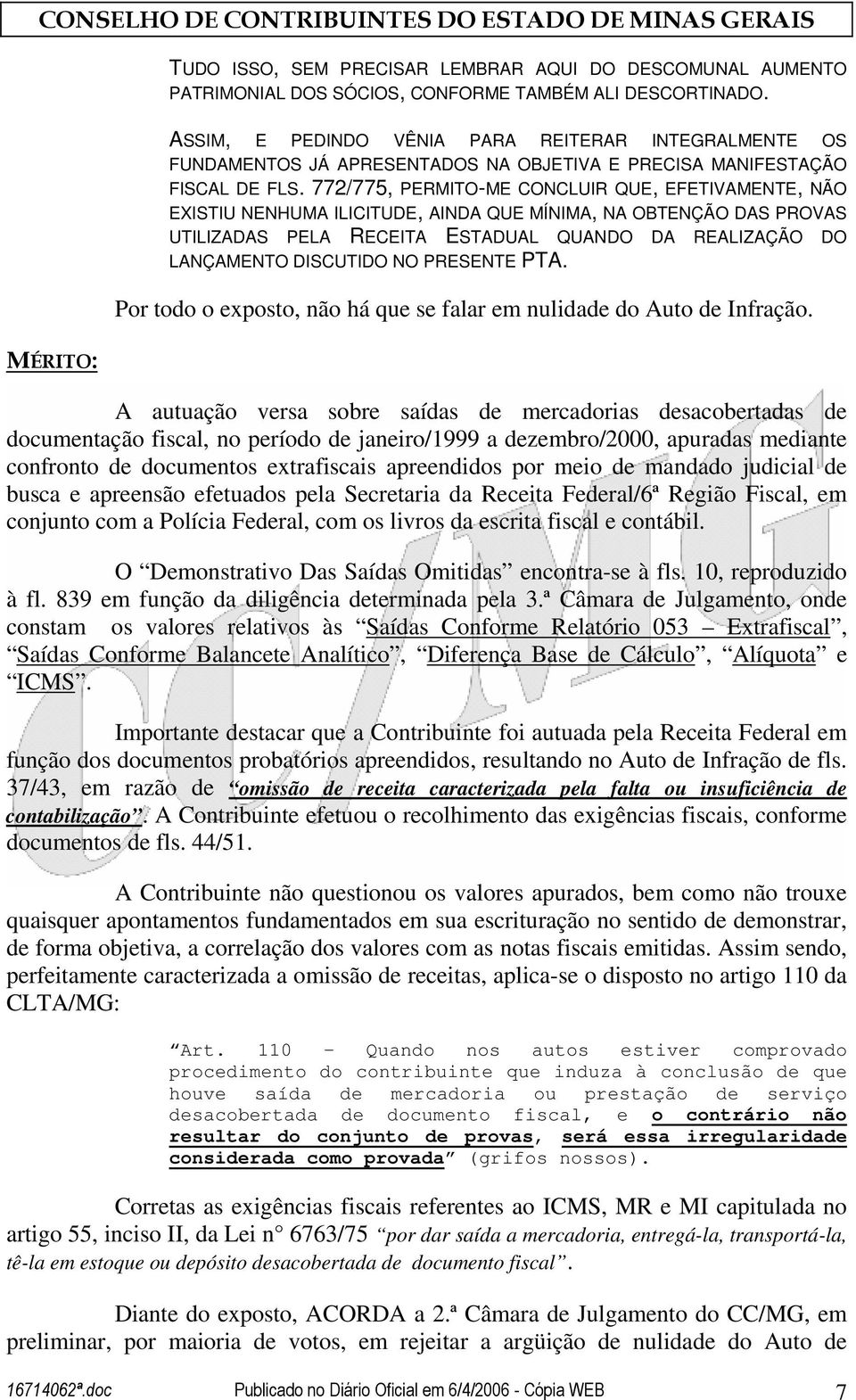 772/775, PERMITO-ME CONCLUIR QUE, EFETIVAMENTE, NÃO EXISTIU NENHUMA ILICITUDE, AINDA QUE MÍNIMA, NA OBTENÇÃO DAS PROVAS UTILIZADAS PELA RECEITA ESTADUAL QUANDO DA REALIZAÇÃO DO LANÇAMENTO DISCUTIDO