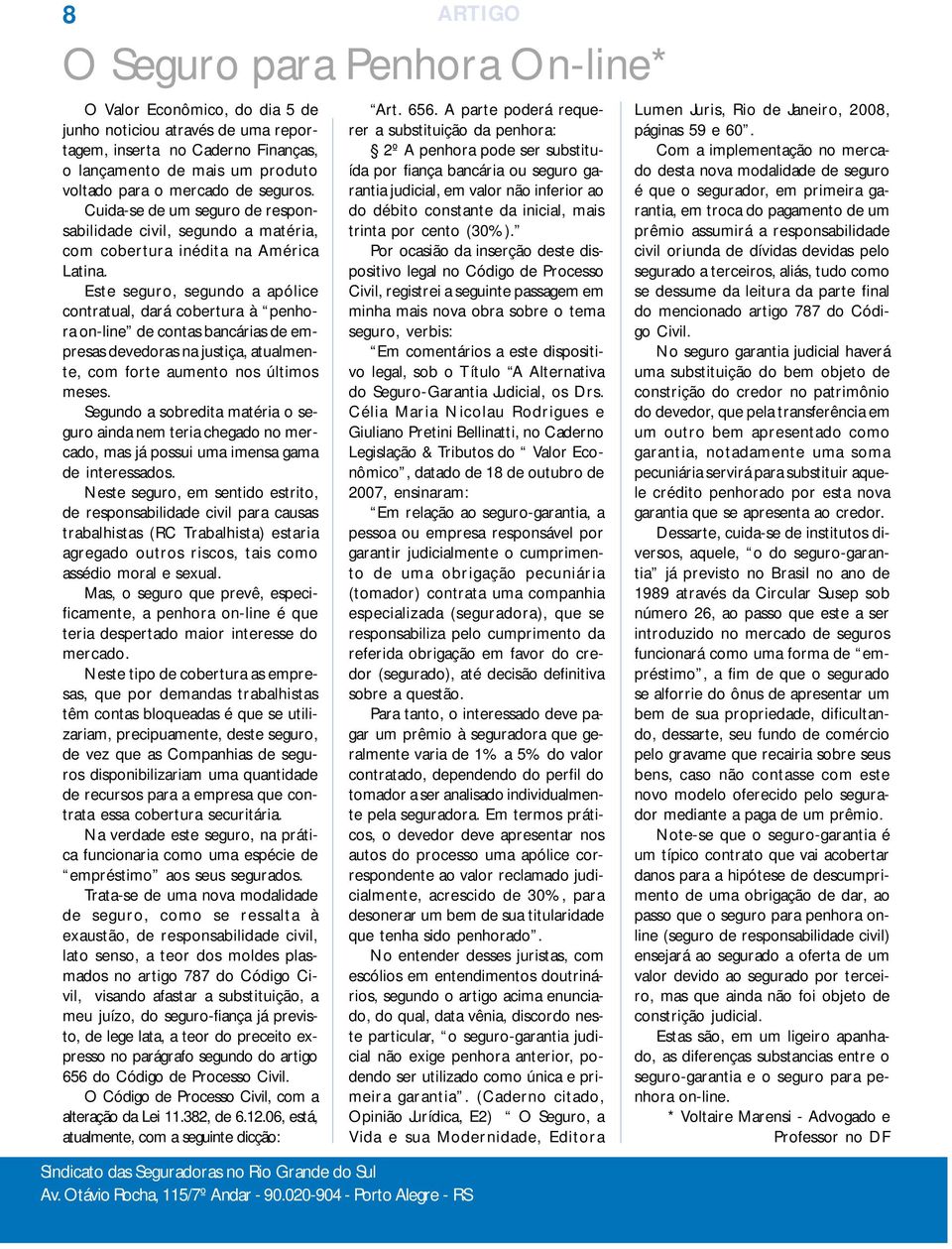 Este seguro, segundo a apólice contratual, dará cobertura à penhora on-line de contas bancárias de empresas devedoras na justiça, atualmente, com forte aumento nos últimos meses.