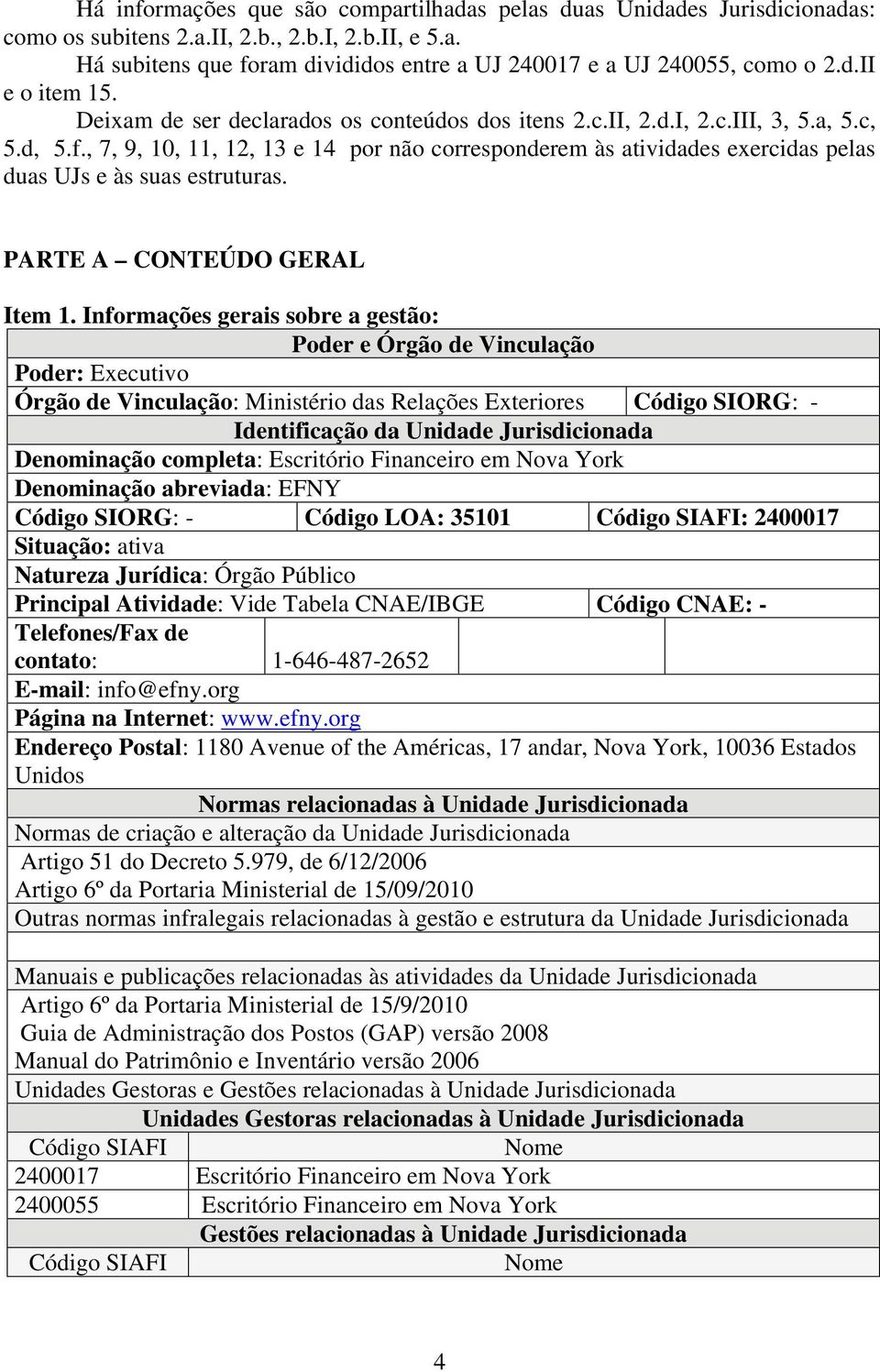 , 7, 9, 10, 11, 12, 13 e 14 por não corresponderem às atividades exercidas pelas duas UJs e às suas estruturas. PARTE A CONTEÚDO GERAL Item 1.